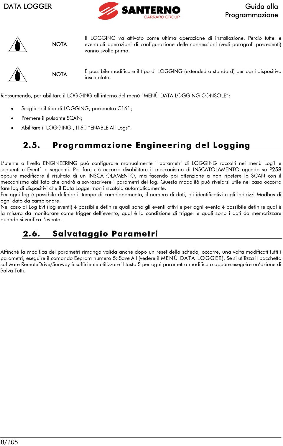 Riassumendo, per abilitare il LOGGING all interno del menù MENÙ DATA LOGGING CONSOLE : Scegliere il tipo di LOGGING, parametro C161; Premere il pulsante SCAN; Abilitare il LOGGING, I160 ENABLE All