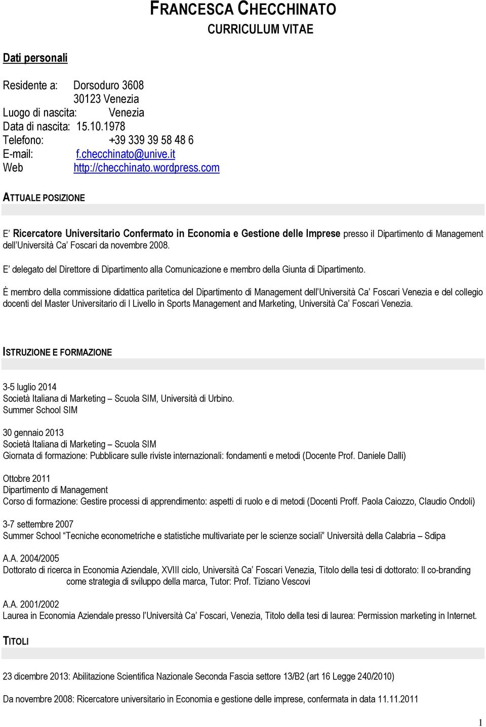 com ATTUALE POSIZIONE E Ricercatore Universitario Confermato in Economia e Gestione delle Imprese presso il Dipartimento di Management dell Università Ca Foscari da novembre 2008.