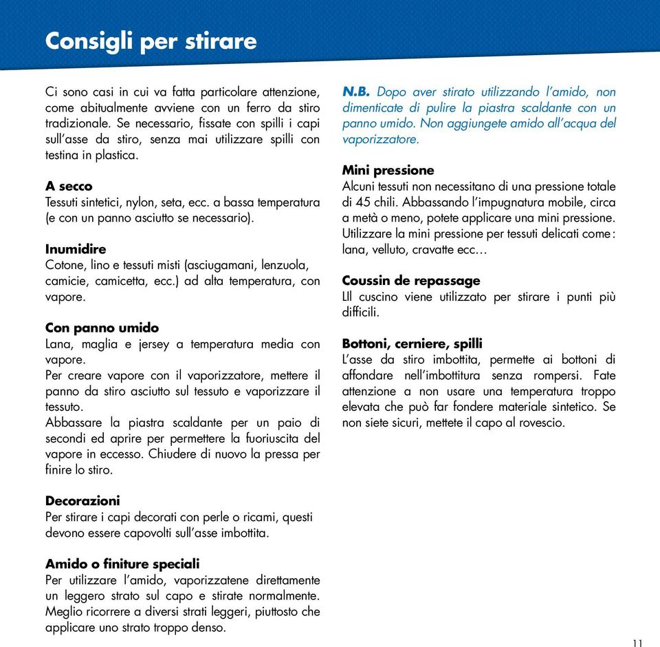 a bassa temperatura (e con un panno asciutto se necessario). Inumidire Cotone, lino e tessuti misti (asciugamani, lenzuola, camicie, camicetta, ecc.) ad alta temperatura, con vapore.