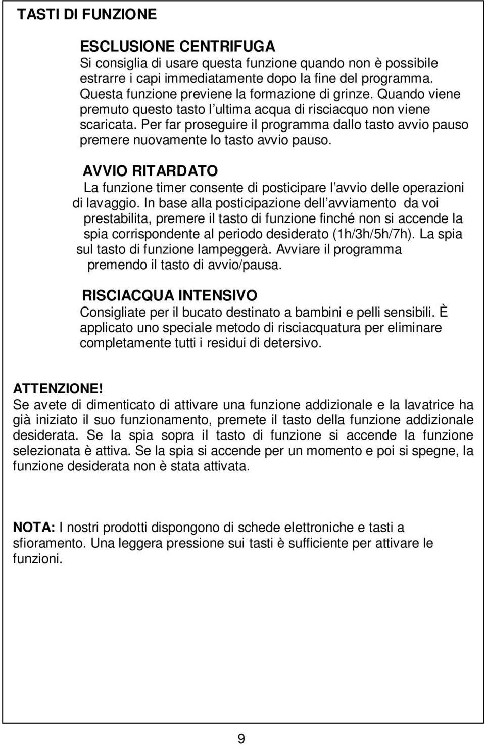 Per far proseguire il programma dallo tasto avvio pauso premere nuovamente lo tasto avvio pauso. AVVIO RITARDATO La funzione timer consente di posticipare l avvio delle operazioni di lavaggio.