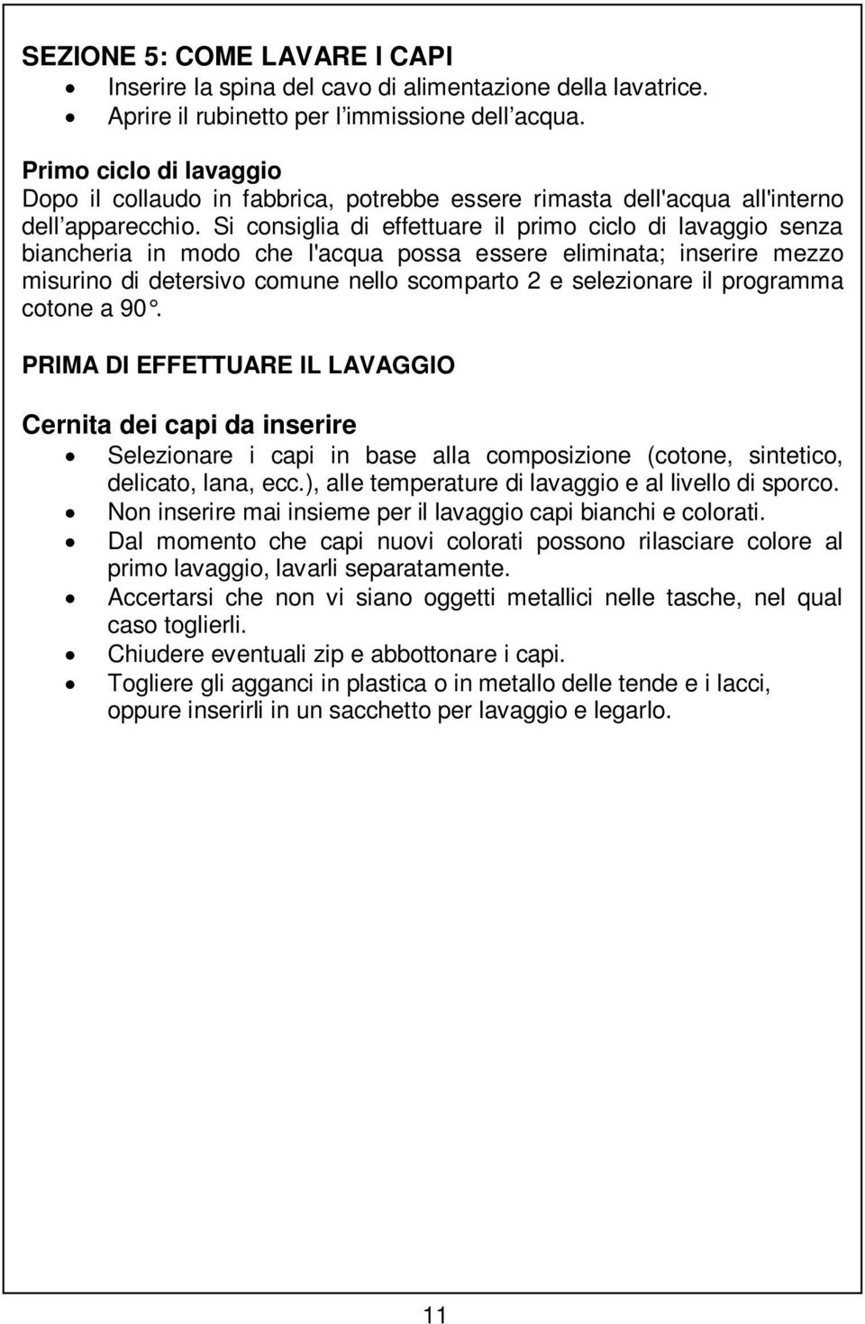 Si consiglia di effettuare il primo ciclo di lavaggio senza biancheria in modo che l'acqua possa essere eliminata; inserire mezzo misurino di detersivo comune nello scomparto 2 e selezionare il