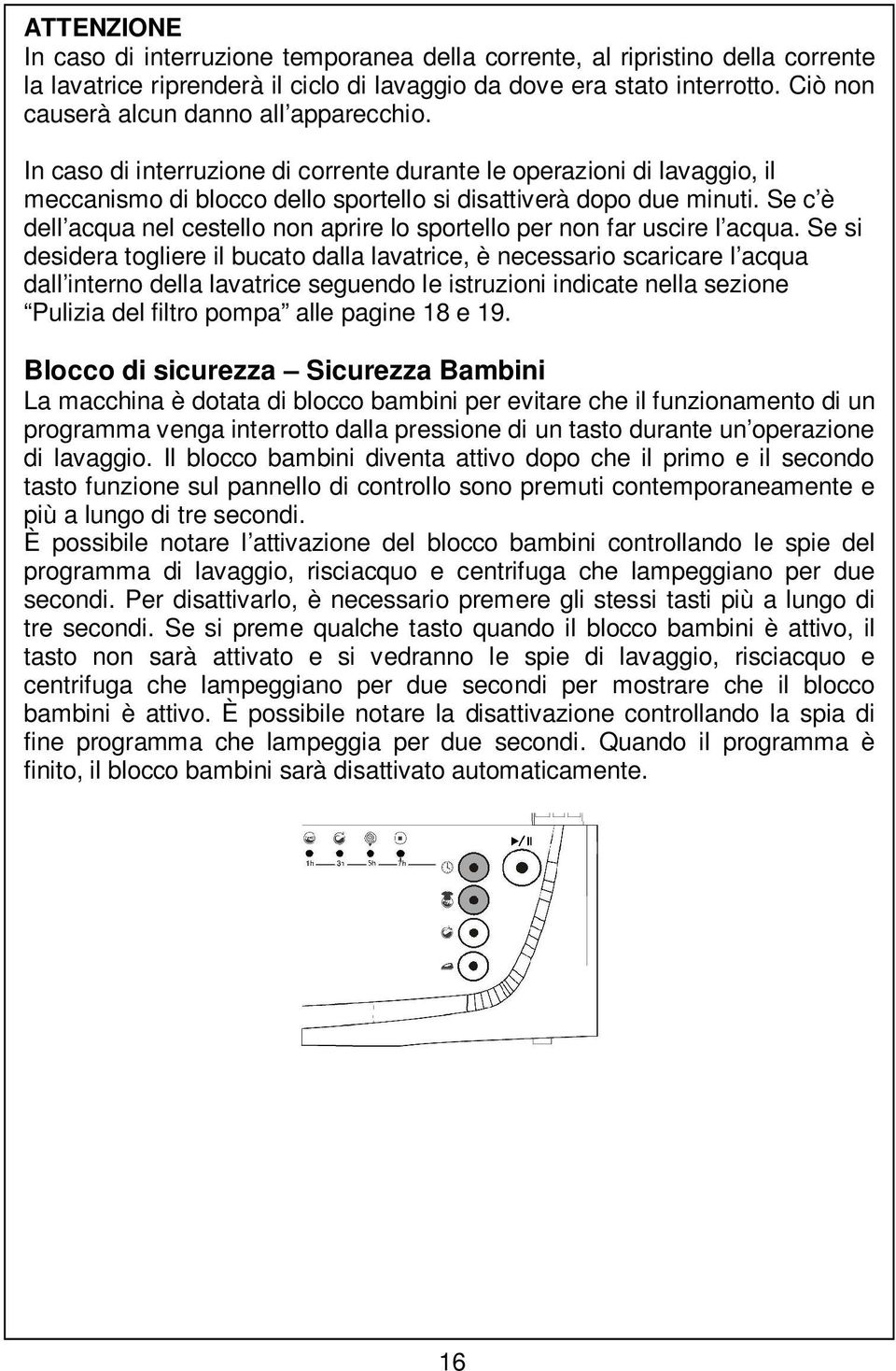 Se c è dell acqua nel cestello non aprire lo sportello per non far uscire l acqua.