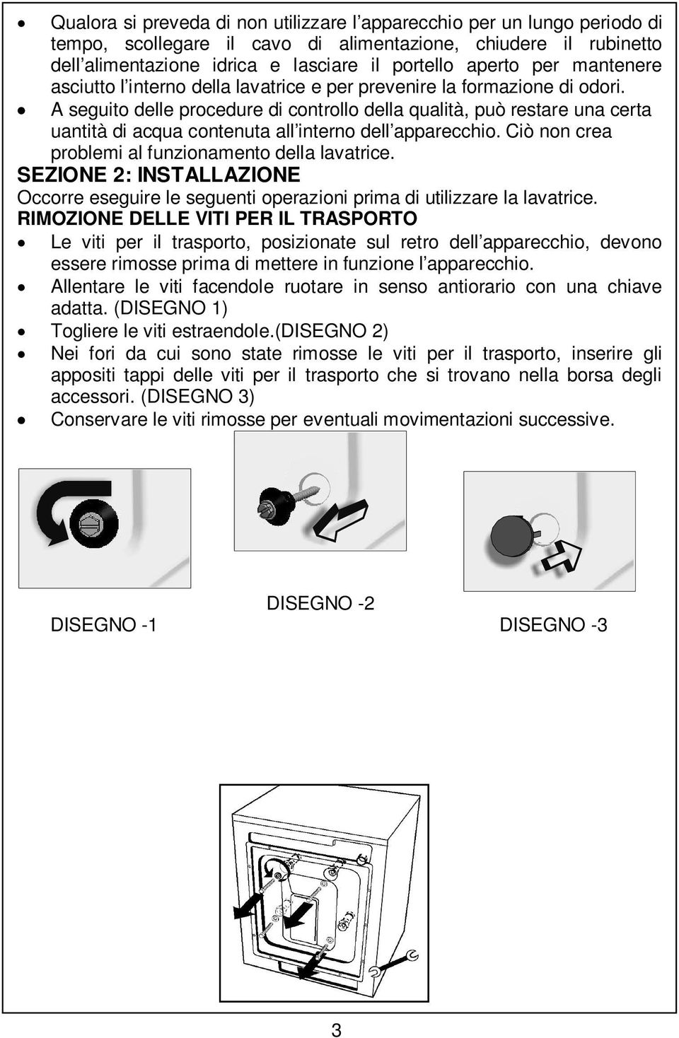 A seguito delle procedure di controllo della qualità, può restare una certa uantità di acqua contenuta all interno dell apparecchio. Ciò non crea problemi al funzionamento della lavatrice.