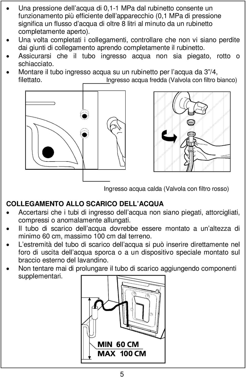 Assicurarsi che il tubo ingresso acqua non sia piegato, rotto o schiacciato. Montare il tubo ingresso acqua su un rubinetto per l acqua da 3 /4, filettato.