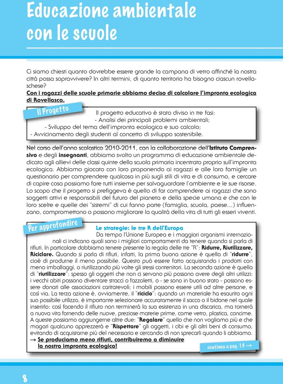 Il Progetto Il progetto educativo è stato diviso in tre fasi: - Analisi dei principali problemi ambientali; - Sviluppo del tema dell impronta ecologica e suo calcolo; - Avvicinamento degli studenti