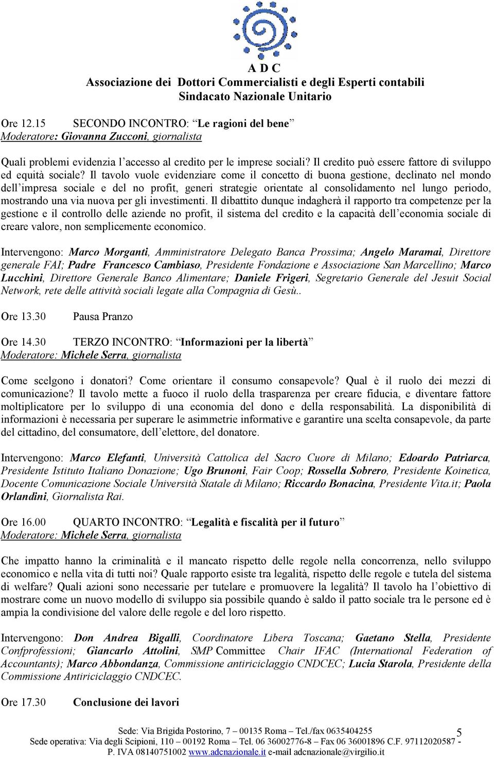 Il tavolo vuole evidenziare come il concetto di buona gestione, declinato nel mondo dell impresa sociale e del no profit, generi strategie orientate al consolidamento nel lungo periodo, mostrando una