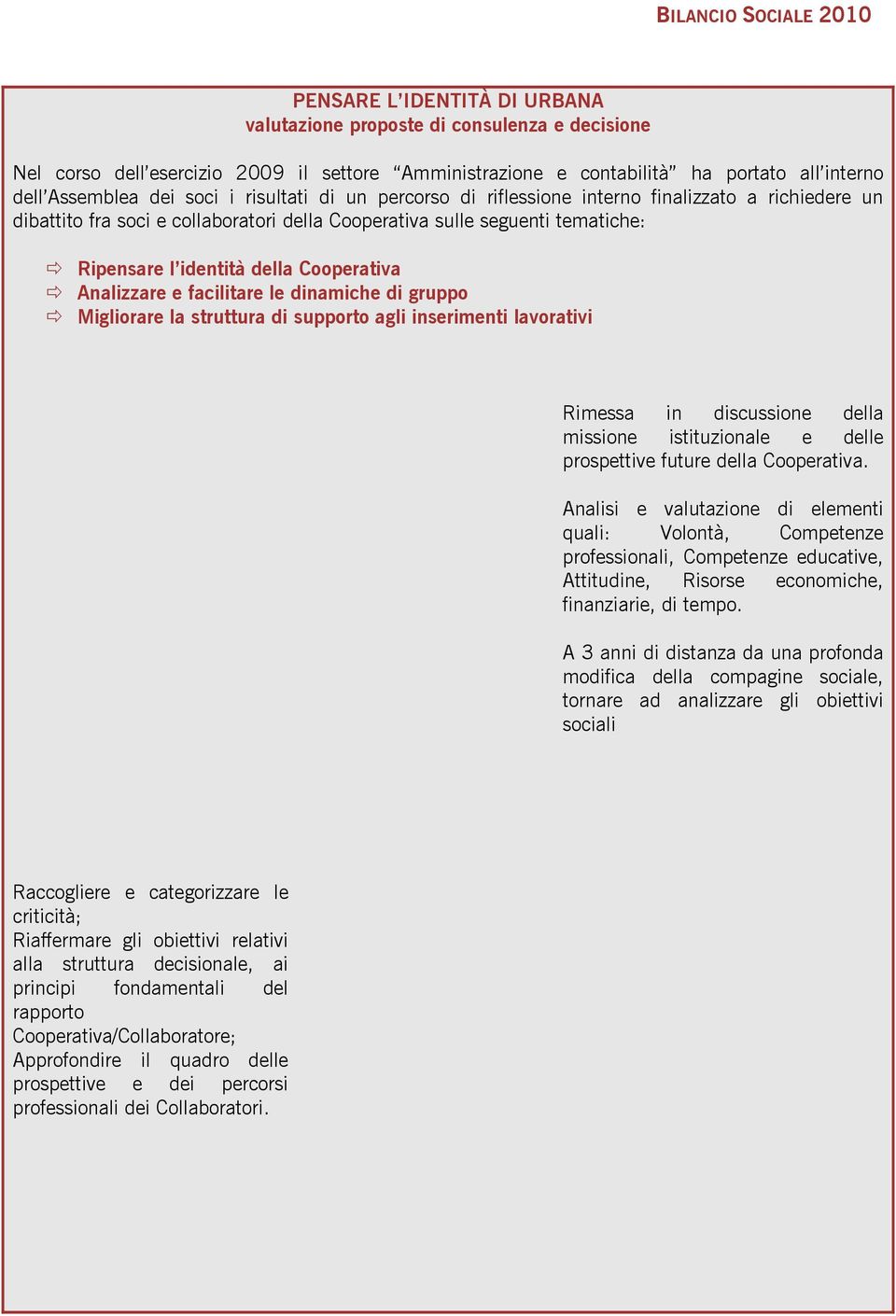 Analizzare e facilitare le dinamiche di gruppo Migliorare la struttura di supporto agli inserimenti lavorativi Rimessa in discussione della missione istituzionale e delle prospettive future della