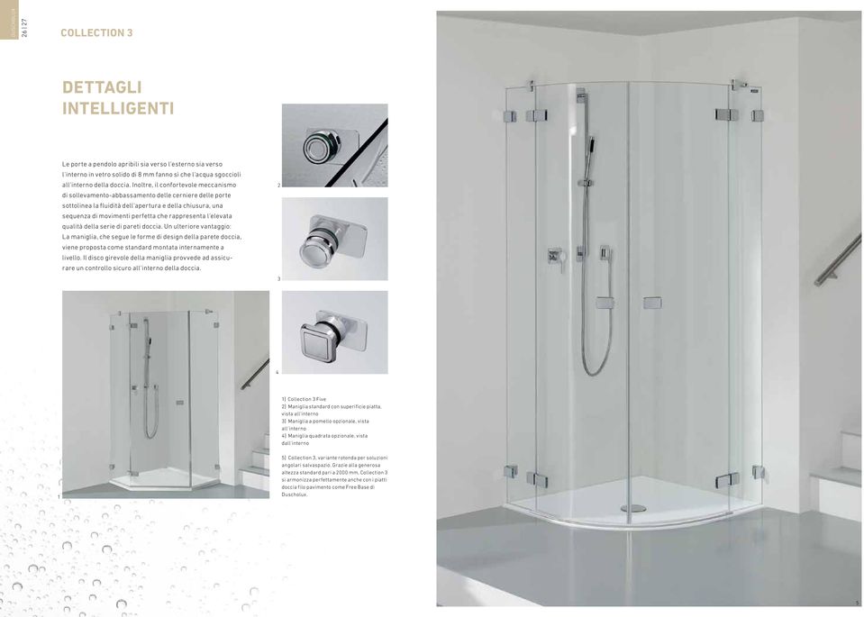 l'elevata qualità della serie di pareti doccia. Un ulteriore vantaggio: La maniglia, che segue le forme di design della parete doccia, viene proposta come standard montata internamente a livello.