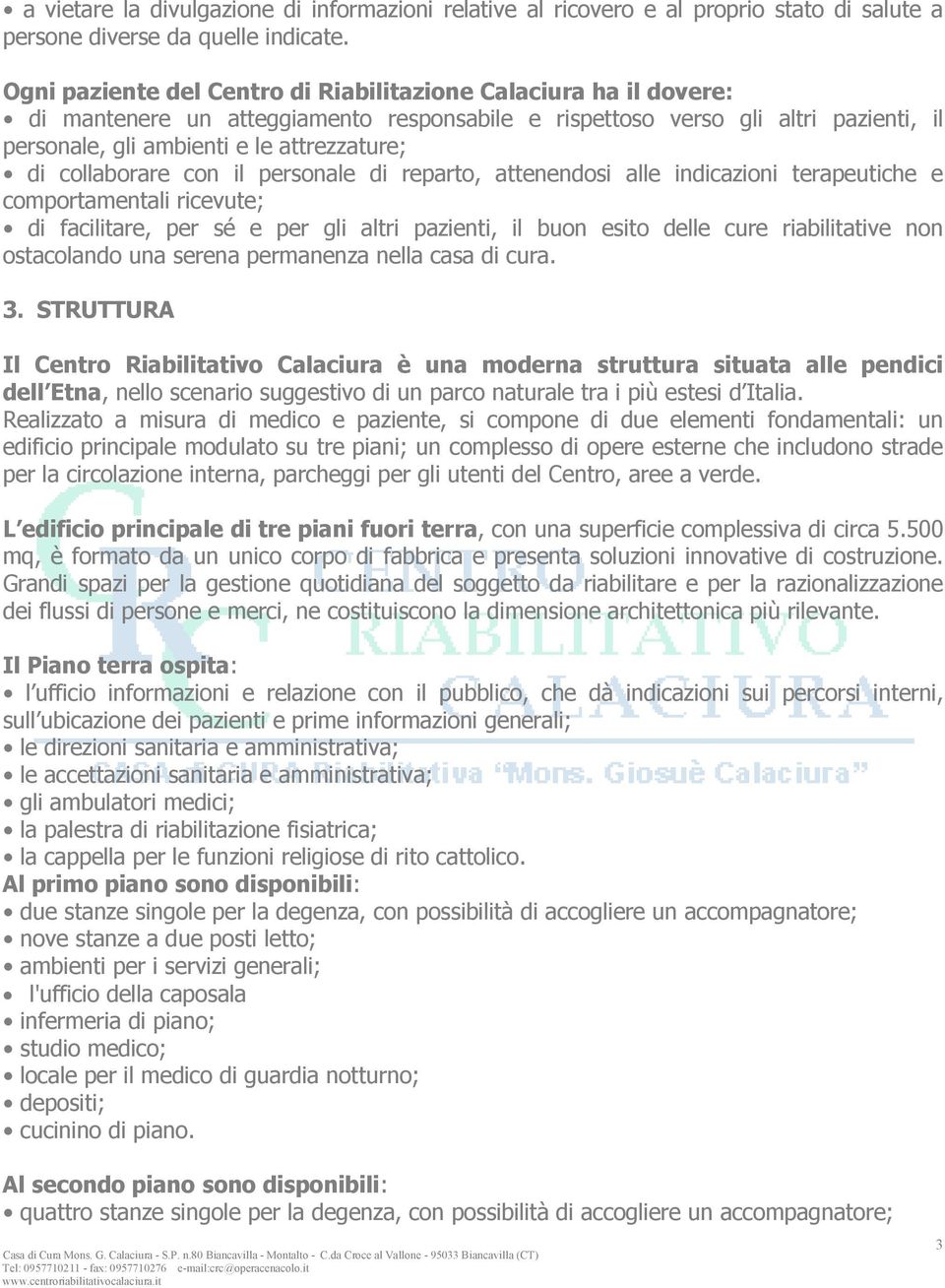 collaborare con il personale di reparto, attenendosi alle indicazioni terapeutiche e comportamentali ricevute; di facilitare, per sé e per gli altri pazienti, il buon esito delle cure riabilitative