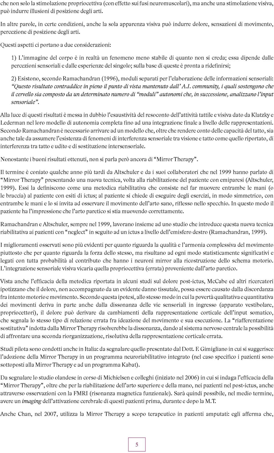 Questi aspetti ci portano a due considerazioni: 1) L immagine del corpo è in realtà un fenomeno meno stabile di quanto non si creda; essa dipende dalle percezioni sensoriali e dalle esperienze del