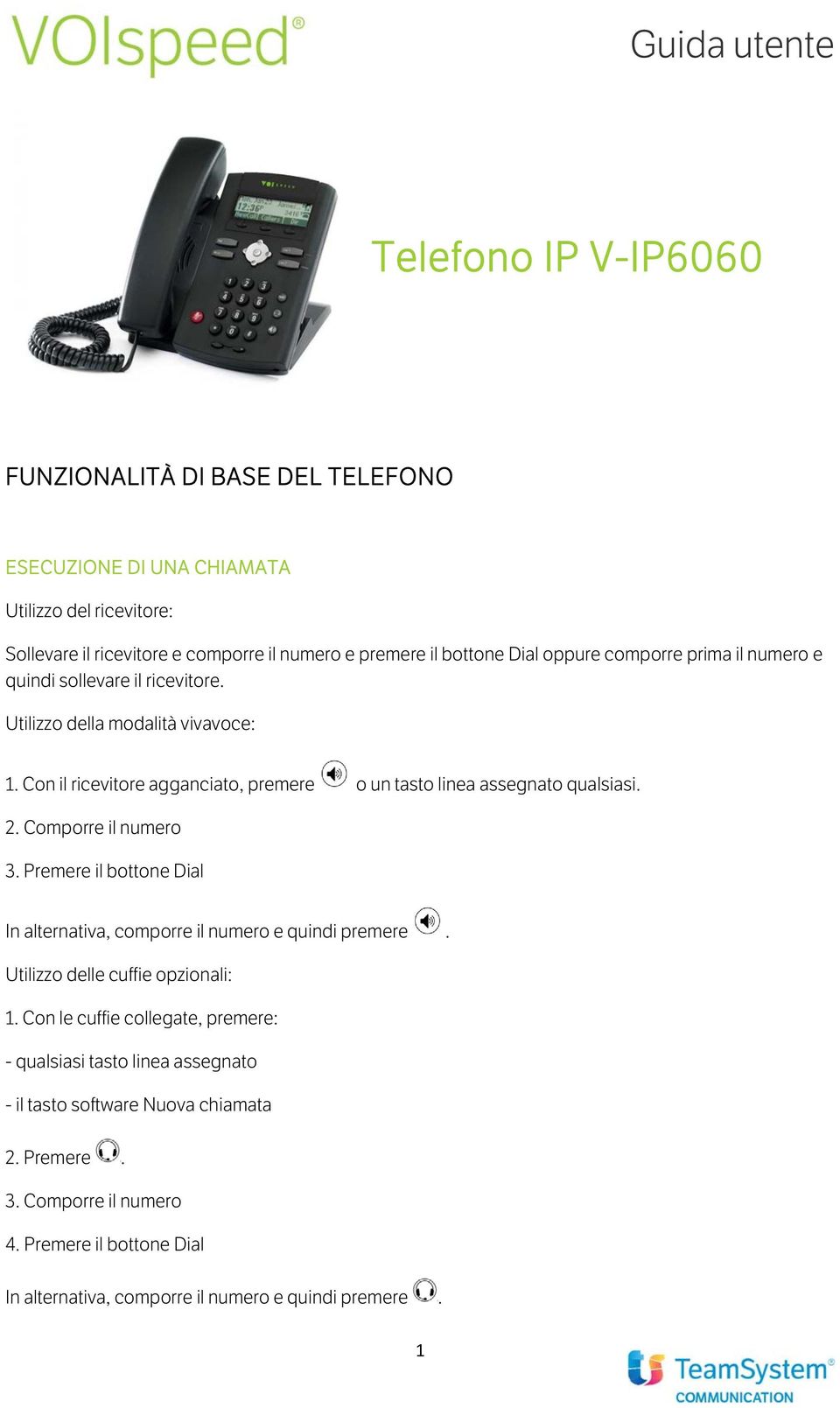 Con il ricevitore agganciato, premere o un tasto linea assegnato qualsiasi. 2. Comporre il numero 3. il bottone Dial In alternativa, comporre il numero e quindi premere.