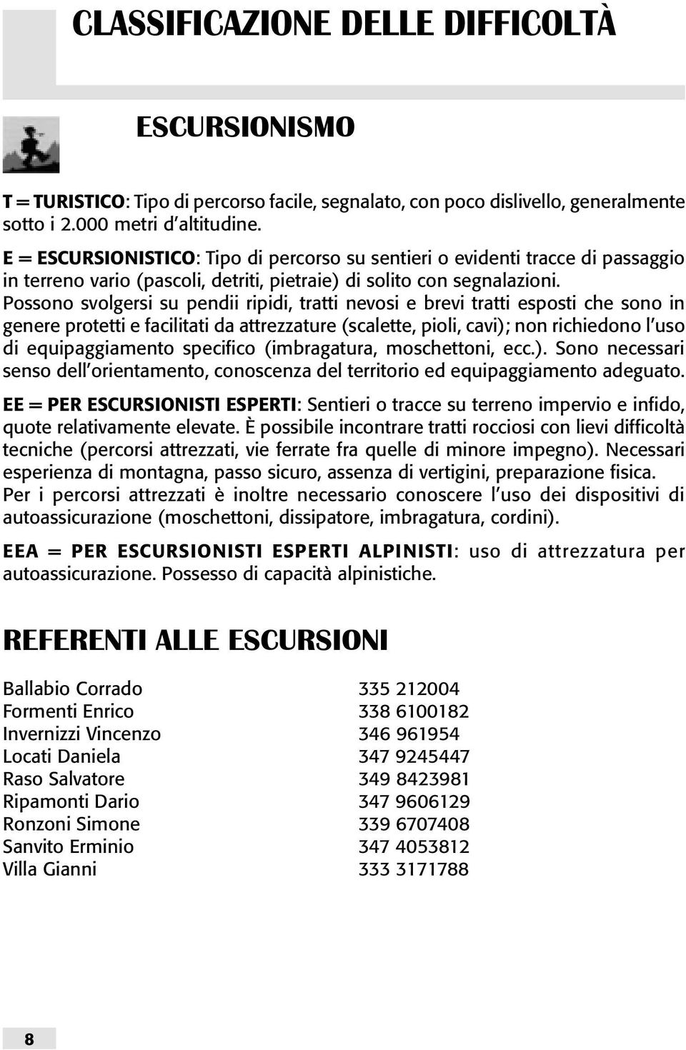 Possono svolgersi su pendii ripidi, tratti nevosi e brevi tratti esposti che sono in genere protetti e facilitati da attrezzature (scalette, pioli, cavi); non richiedono l uso di equipaggiamento