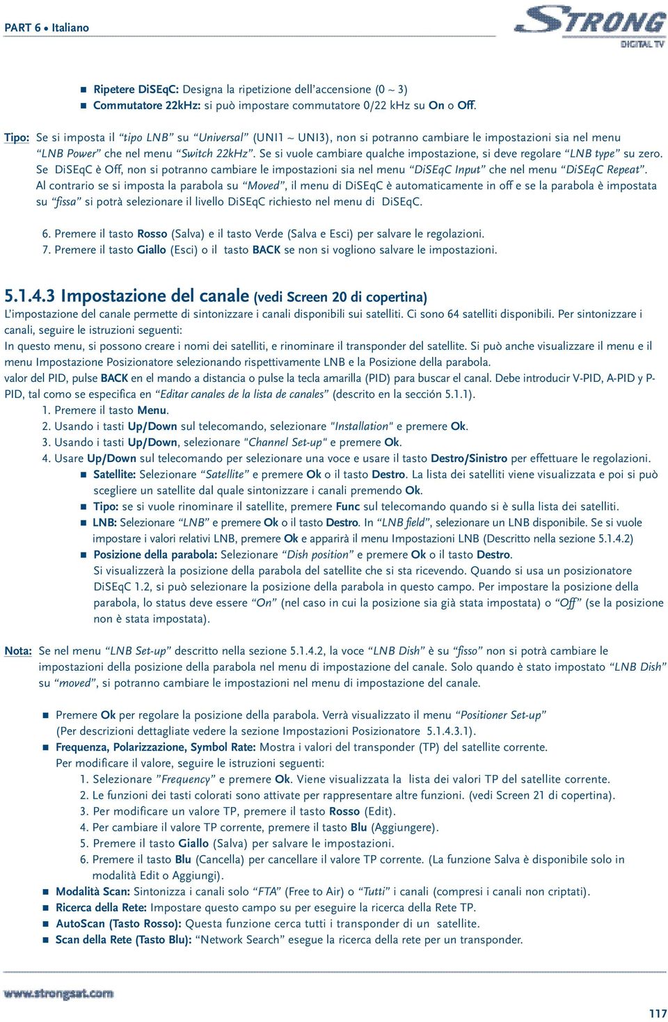 Se si vuole cambiare qualche impostazione, si deve regolare LNB type su zero. Se DiSEqC è Off, non si potranno cambiare le impostazioni sia nel menu DiSEqC Input che nel menu DiSEqC Repeat.