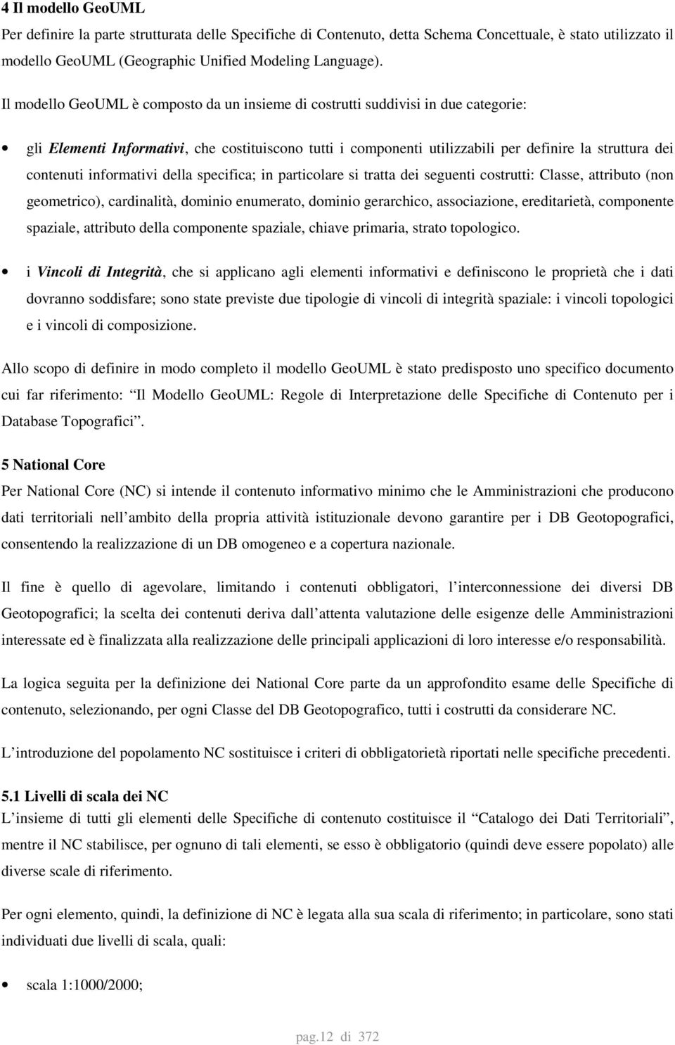 informativi della specifica; in particolare si tratta dei seguenti costrutti: Classe, attributo (non geometrico), cardinalità, dominio enumerato, dominio gerarchico, associazione, ereditarietà,