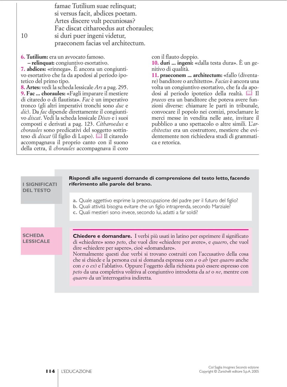 Artes: vedi la scheda lessicale Ars a pag. 295. 9. Fac... choraules: «Fagli imparare il mestiere di citaredo o di flautista». Fac è un imperativo tronco (gli altri imperativi tronchi sono duc e dic).