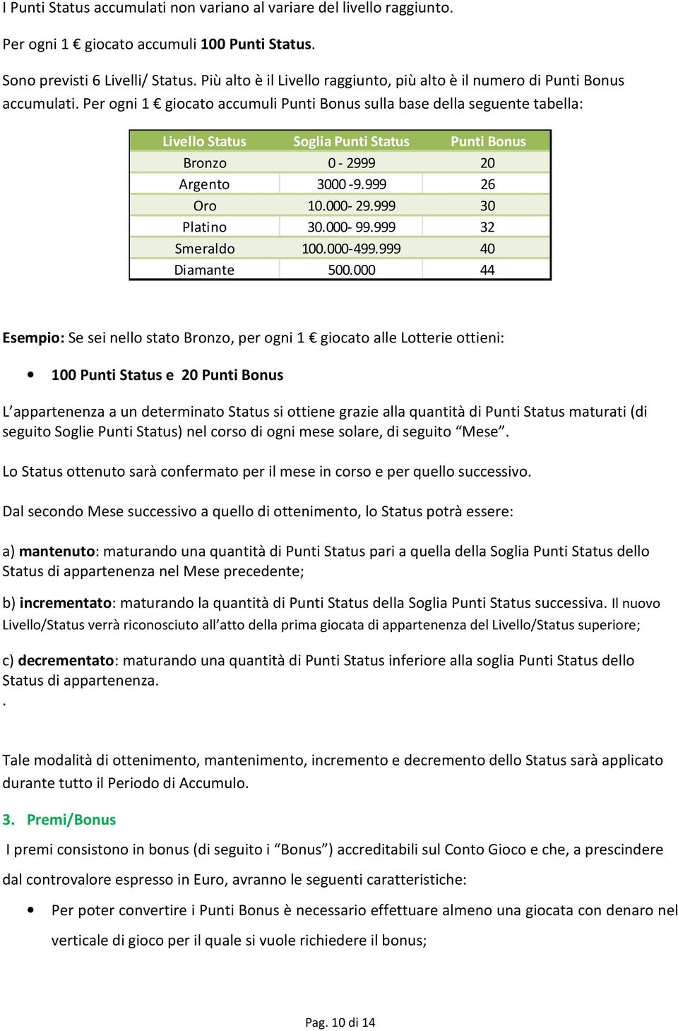 Per ogni 1 giocato accumuli Punti Bonus sulla base della seguente tabella: Livello Status Soglia Punti Status Punti Bonus Bronzo 0-2999 20 Argento 3000-9.999 26 Oro 10.000-29.999 30 Platino 30.000-99.