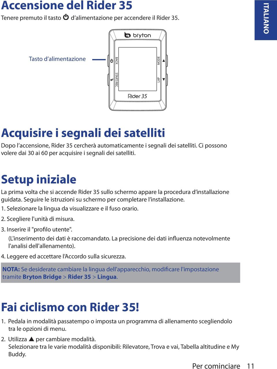 Ci possono volere dai 30 ai 60 per acquisire i segnali dei satelliti. Setup iniziale La prima volta che si accende Rider 35 sullo schermo appare la procedura d installazione guidata.