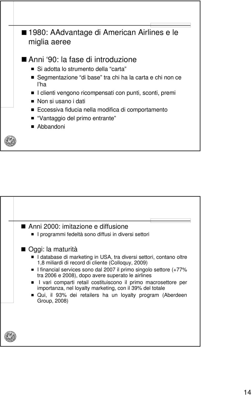 programmi fedeltà sono diffusi in diversi settori Oggi: la maturità I database di marketing in USA, tra diversi settori, contano oltre 1,8 miliardi di record di cliente (Colloquy, 2009) I financial