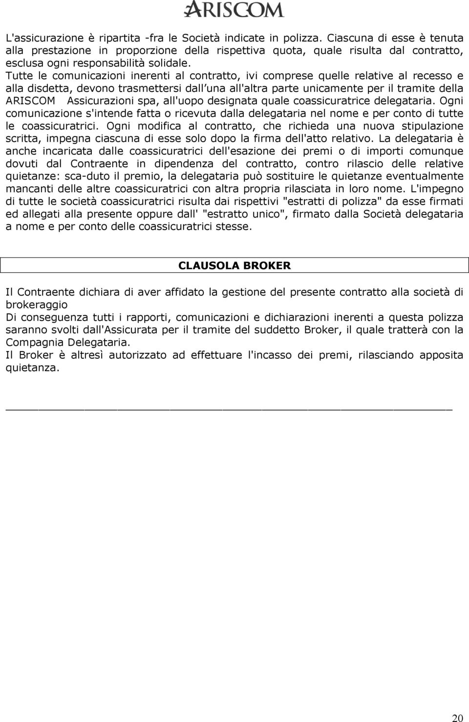 Tutte le comunicazioni inerenti al contratto, ivi comprese quelle relative al recesso e alla disdetta, devono trasmettersi dall una all'altra parte unicamente per il tramite della ARISCOM