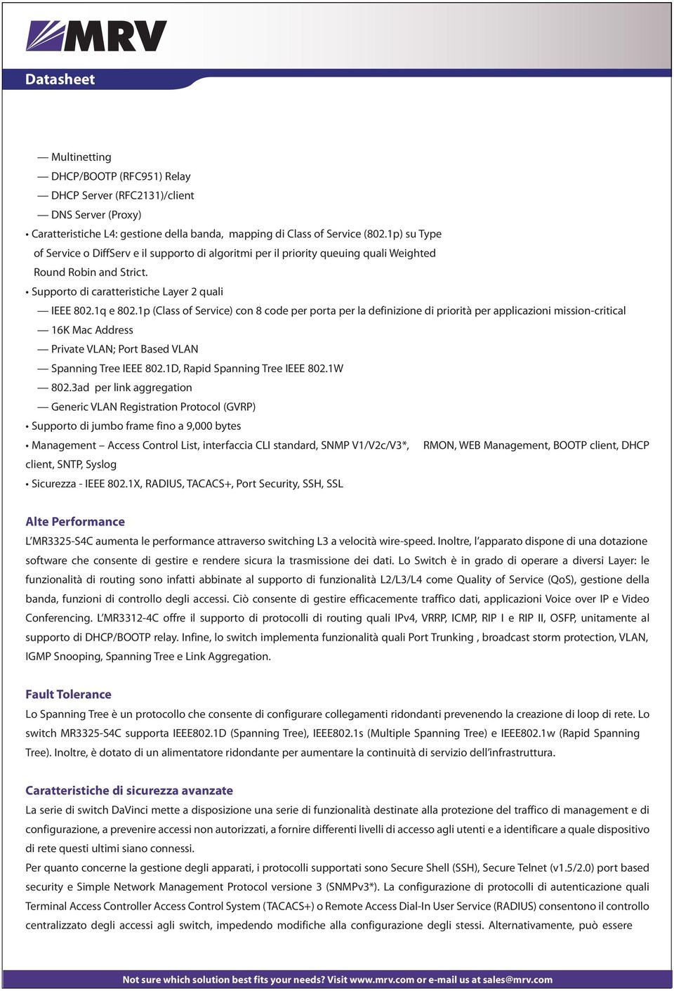 1p (Class of Service) con 8 code per porta per la definizione di priorità per applicazioni mission-critical 16K Mac Address Private VLAN; Port Based VLAN Spanning Tree IEEE 802.