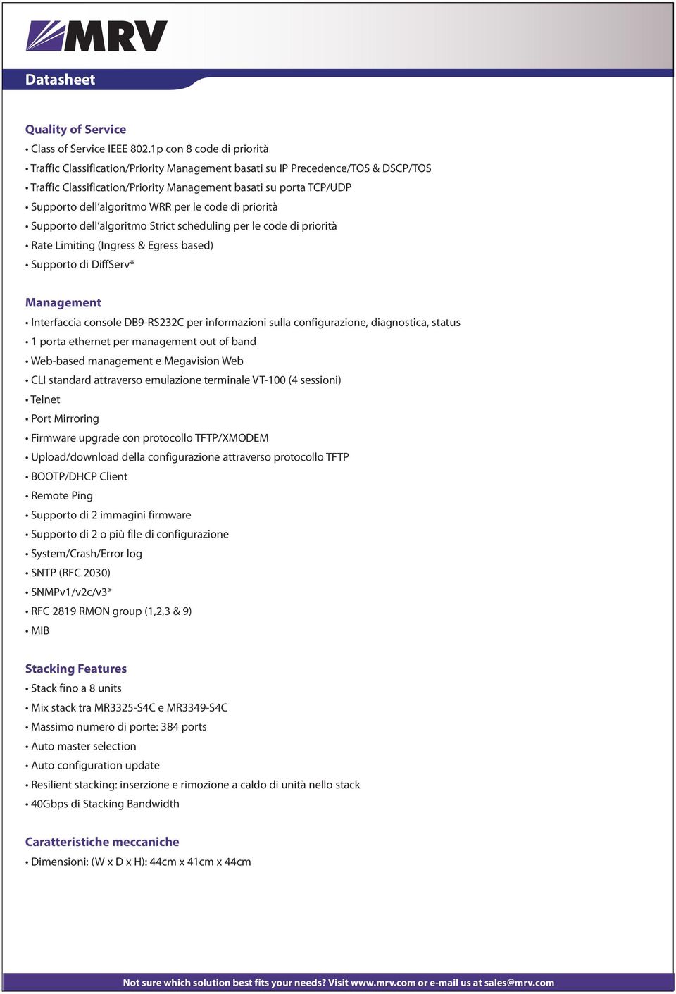 WRR per le code di priorità Supporto dell algoritmo Strict scheduling per le code di priorità Rate Limiting (Ingress & Egress based) Supporto di DiffServ* Management Interfaccia console DB9-RS232C