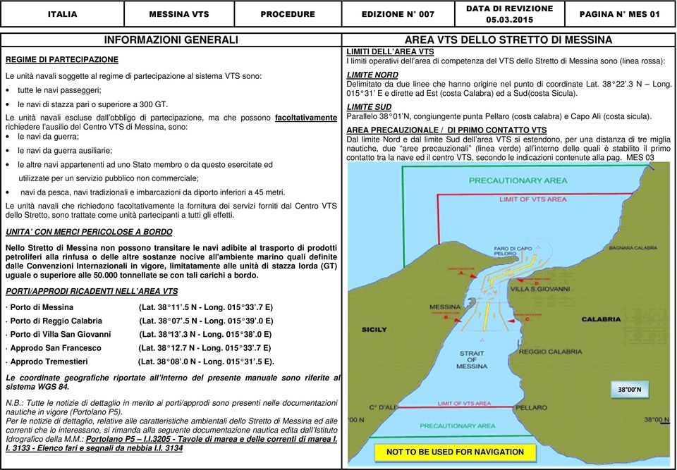 Le unità navali escluse dall obbligo di partecipazione, ma che possono facoltativamente richiedere l ausilio del Centro VTS di Messina, sono: le navi da guerra; le navi da guerra ausiliarie; le altre