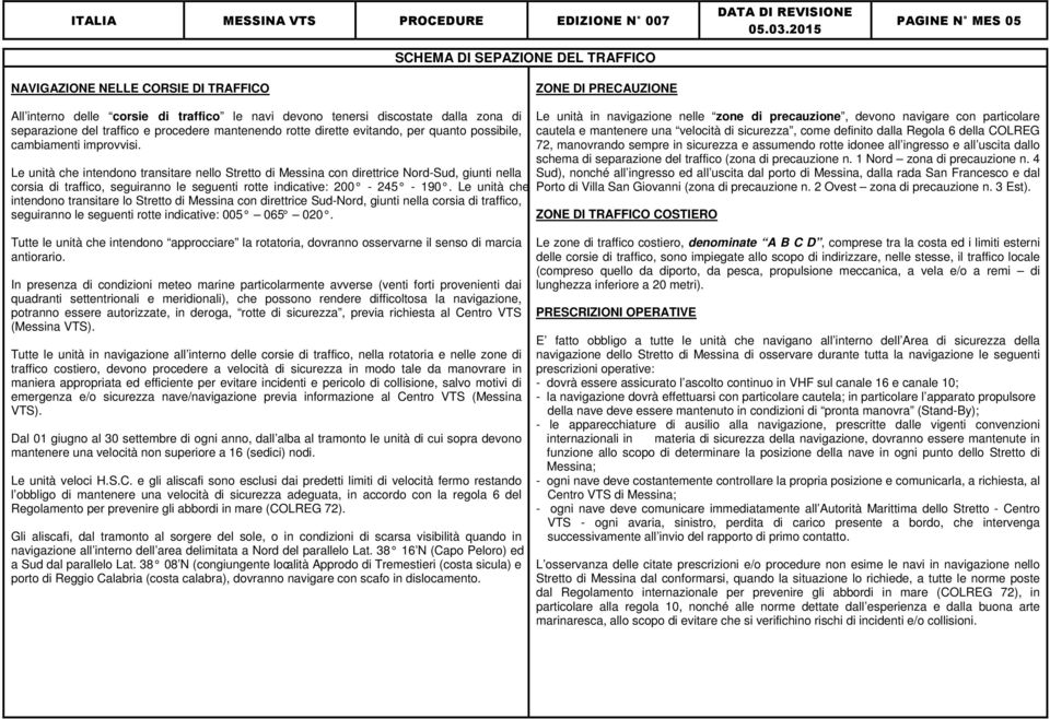 Le unità che intendono transitare nello Stretto di Messina con direttrice Nord-Sud, giunti nella corsia di traffico, seguiranno le seguenti rotte indicative: 200-245 - 190.