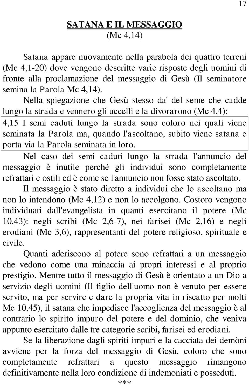 Nella spiegazione che Gesù stesso da' del seme che cadde lungo la strada e vennero gli uccelli e la divorarono (Mc 4,4): 4,15 I semi caduti lungo la strada sono coloro nei quali viene seminata la