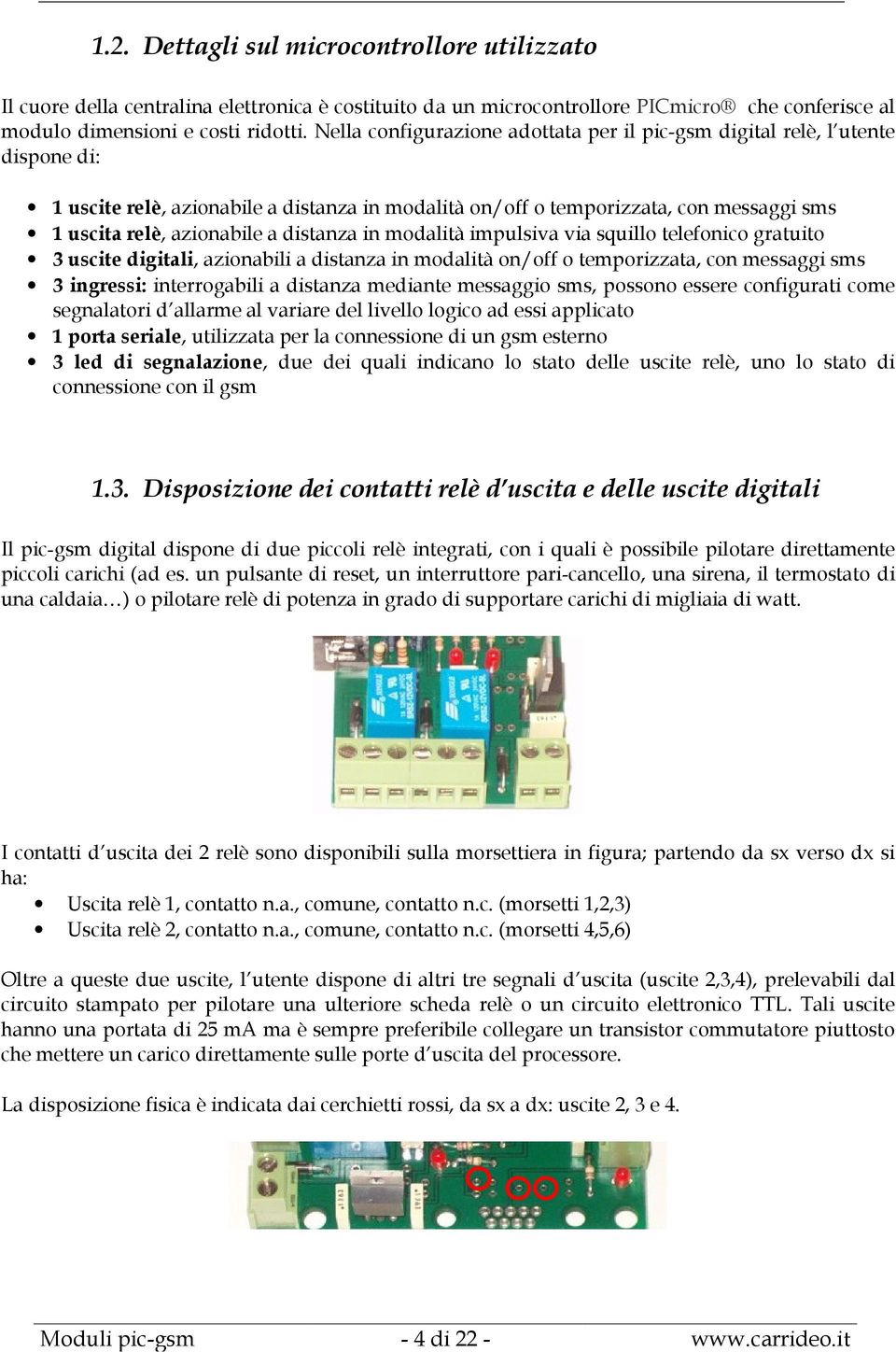 distanza in modalità impulsiva via squillo telefonico gratuito 3 uscite digitali, azionabili a distanza in modalità on/off o temporizzata, con messaggi sms 3 ingressi: interrogabili a distanza