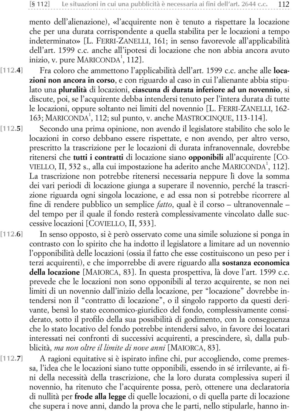 FERRI-ZANELLI, 161; in senso favorevole all applicabilità dell art. 1599 c.c. anche all ipotesi di locazione che non abbia ancora avuto inizio, v. pure MARICONDA 1, 112].