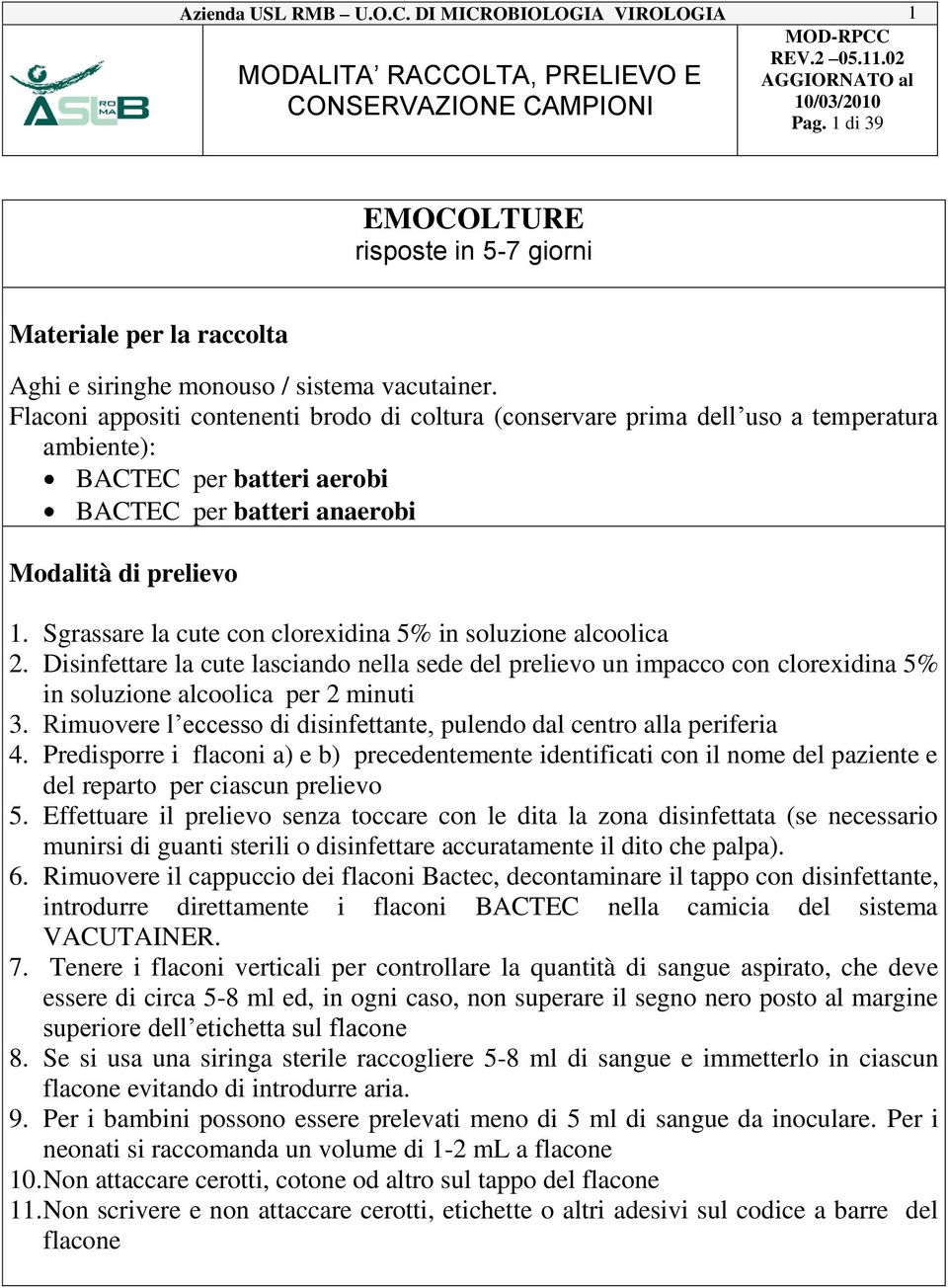 Sgrassare la cute con clorexidina 5% in soluzione alcoolica 2. Disinfettare la cute lasciando nella sede del prelievo un impacco con clorexidina 5% in soluzione alcoolica per 2 minuti 3.