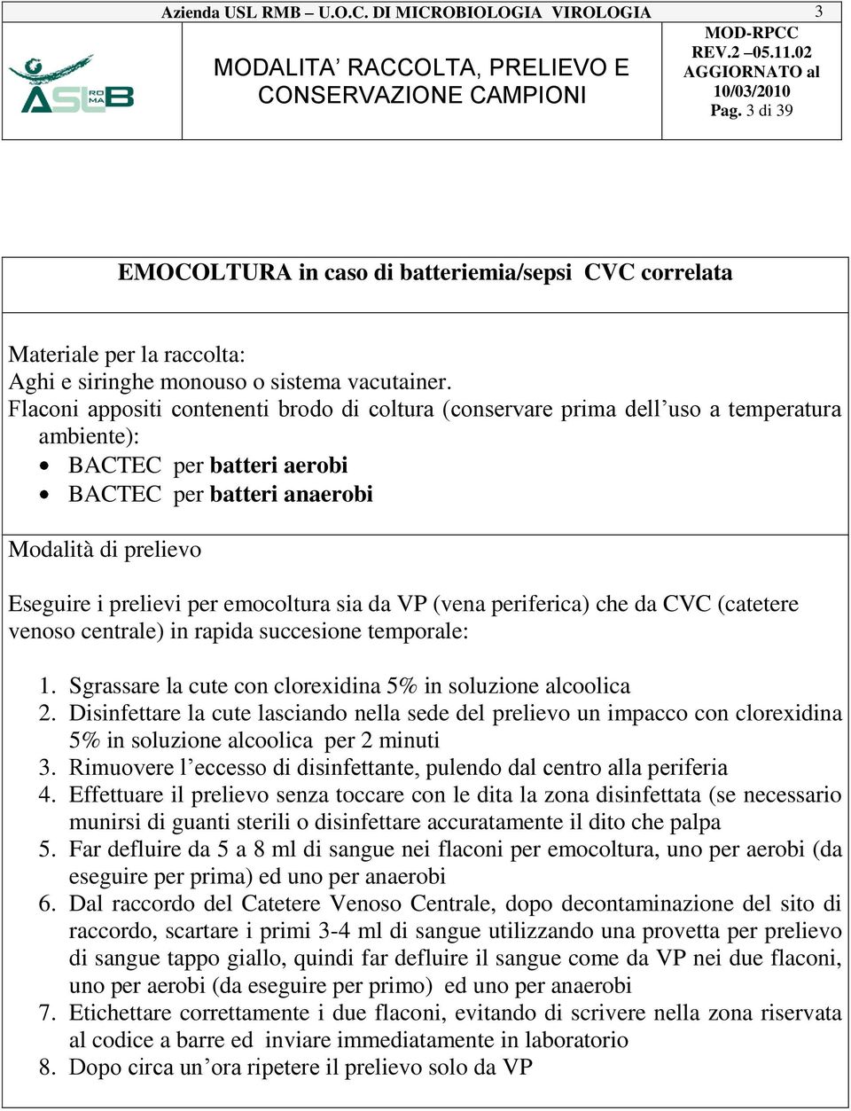 (vena periferica) che da CVC (catetere venoso centrale) in rapida succesione temporale: 1. Sgrassare la cute con clorexidina 5% in soluzione alcoolica 2.