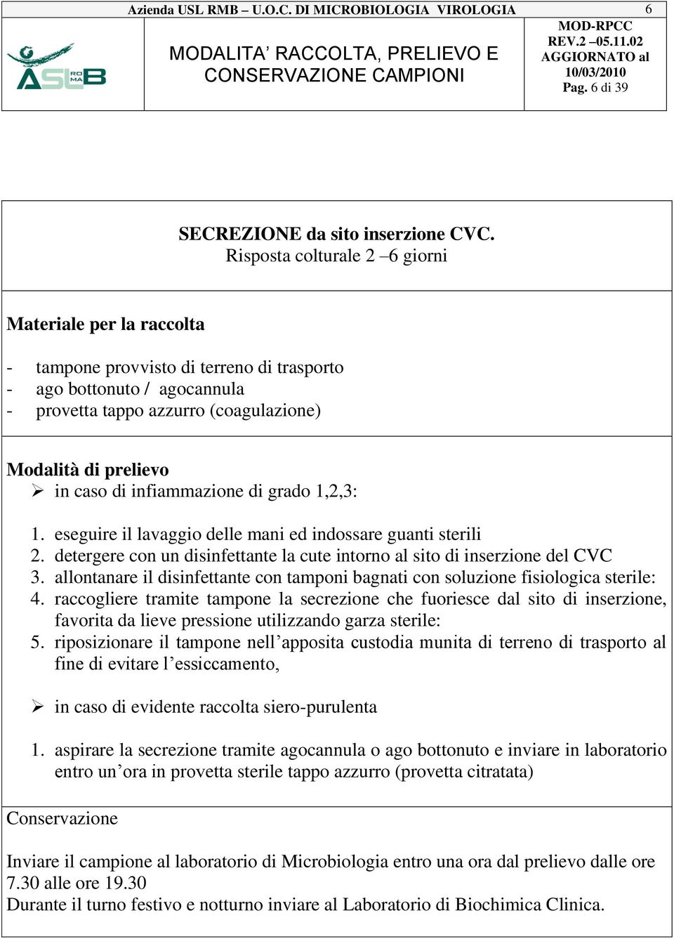 eseguire il lavaggio delle mani ed indossare guanti sterili 2. detergere con un disinfettante la cute intorno al sito di inserzione del CVC 3.