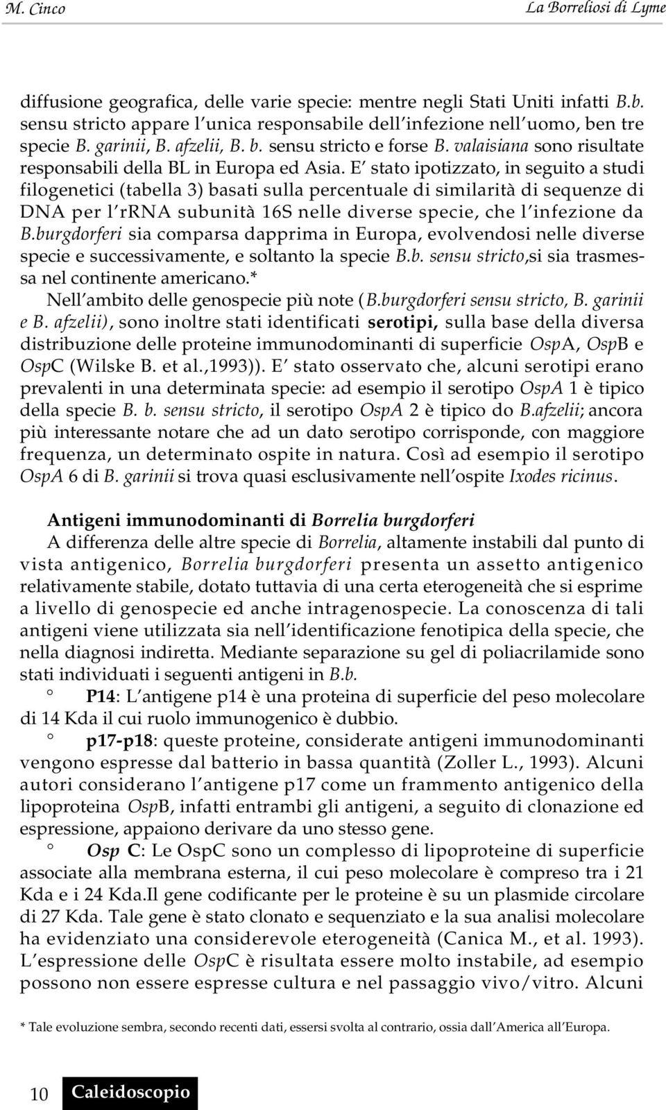 E stato ipotizzato, in seguito a studi filogenetici (tabella 3) basati sulla percentuale di similarità di sequenze di DNA per l rrna subunità 16S nelle diverse specie, che l infezione da B.