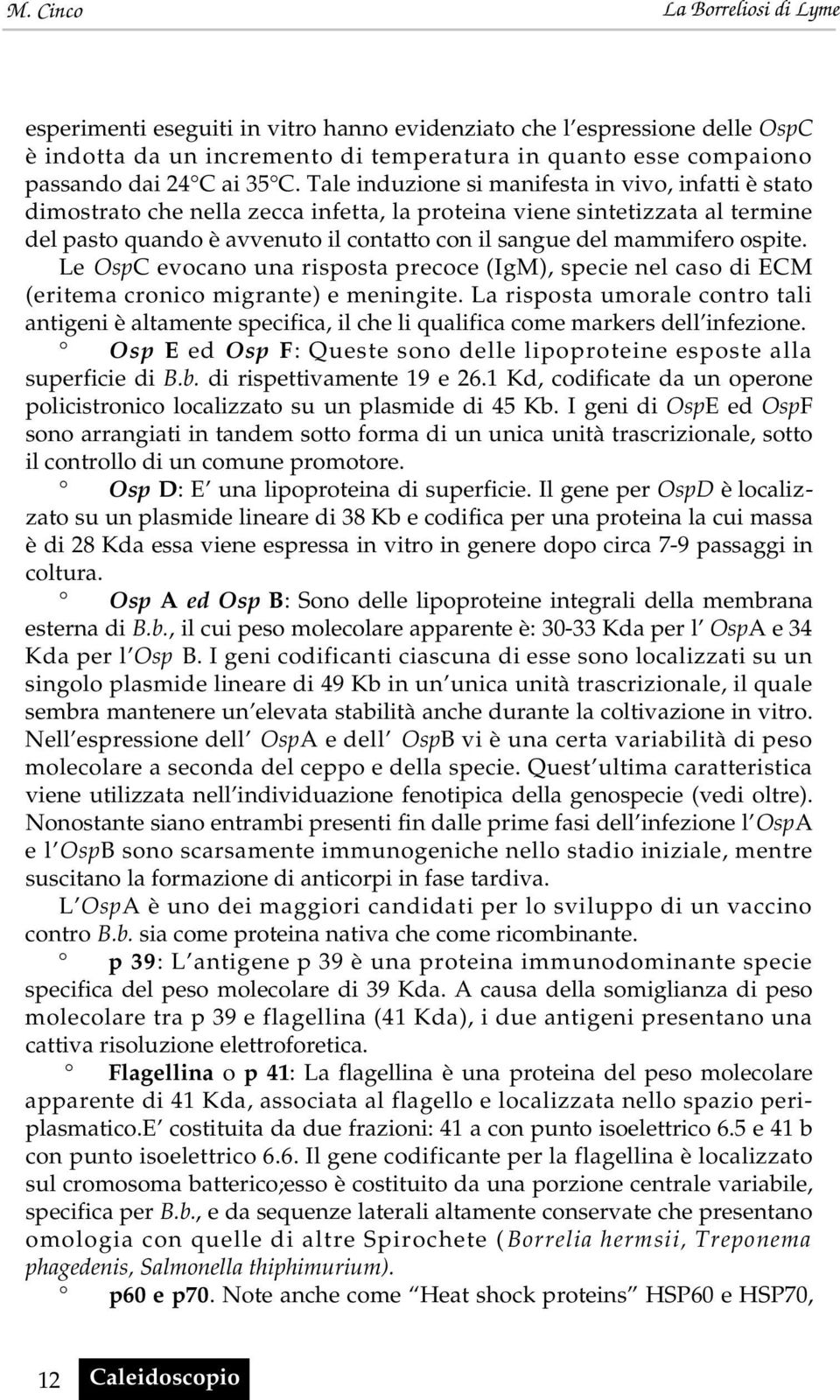 ospite. Le O s pc evocano una risposta precoce (IgM), specie nel caso di ECM (eritema cronico migrante) e meningite.