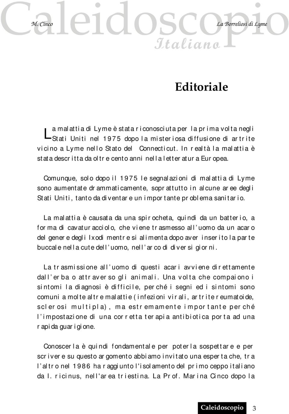 Comunque, sol o dopo i l 1 9 7 5 l e segnal azi oni di mal atti a di Lyme sono aumentate dr ammati camente, sopr attutto i n al cune ar ee degl i Stati Uni ti, tanto da di ventar e un i mpor tante pr