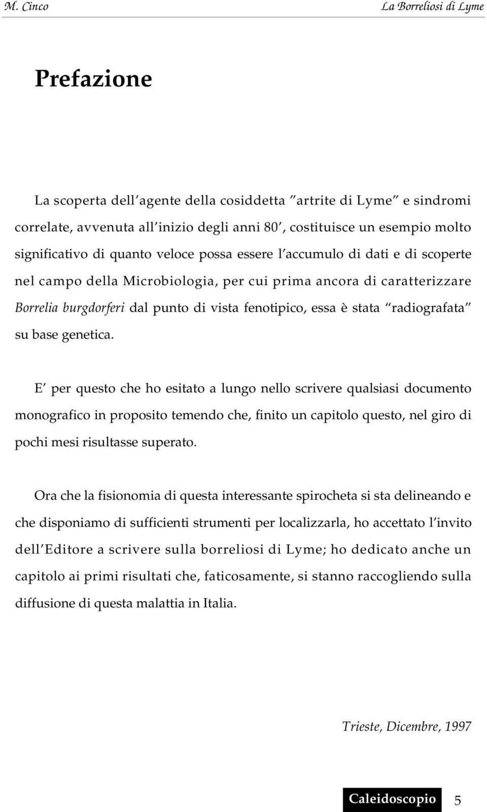 E per questo che ho esitato a lungo nello scrivere qualsiasi documento monografico in proposito temendo che, finito un capitolo questo, nel giro di pochi mesi risultasse superato.