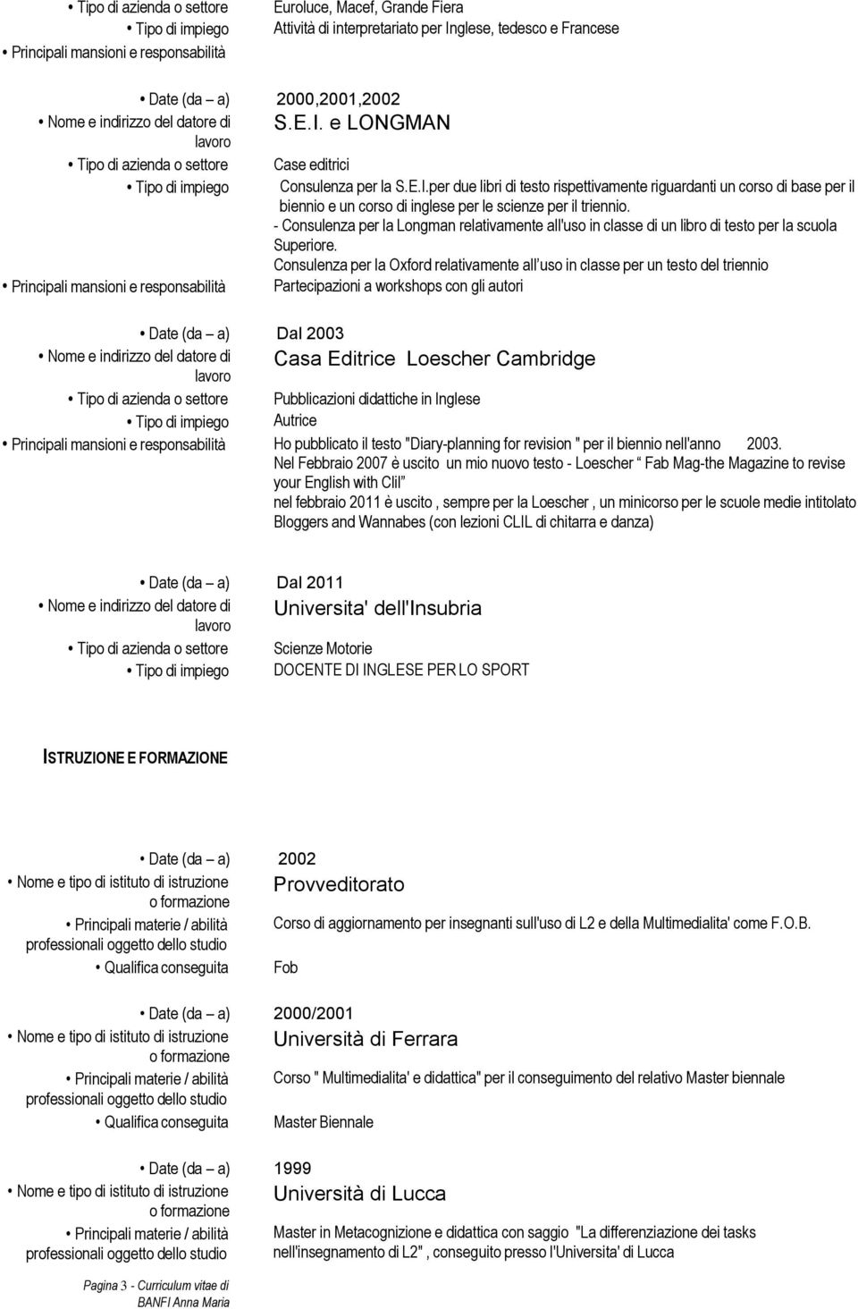 Consulenza per la Oxford relativamente all uso in classe per un testo del triennio Partecipazioni a workshops con gli autori Date (da a) Dal 2003 Casa Editrice Loescher Cambridge Pubblicazioni