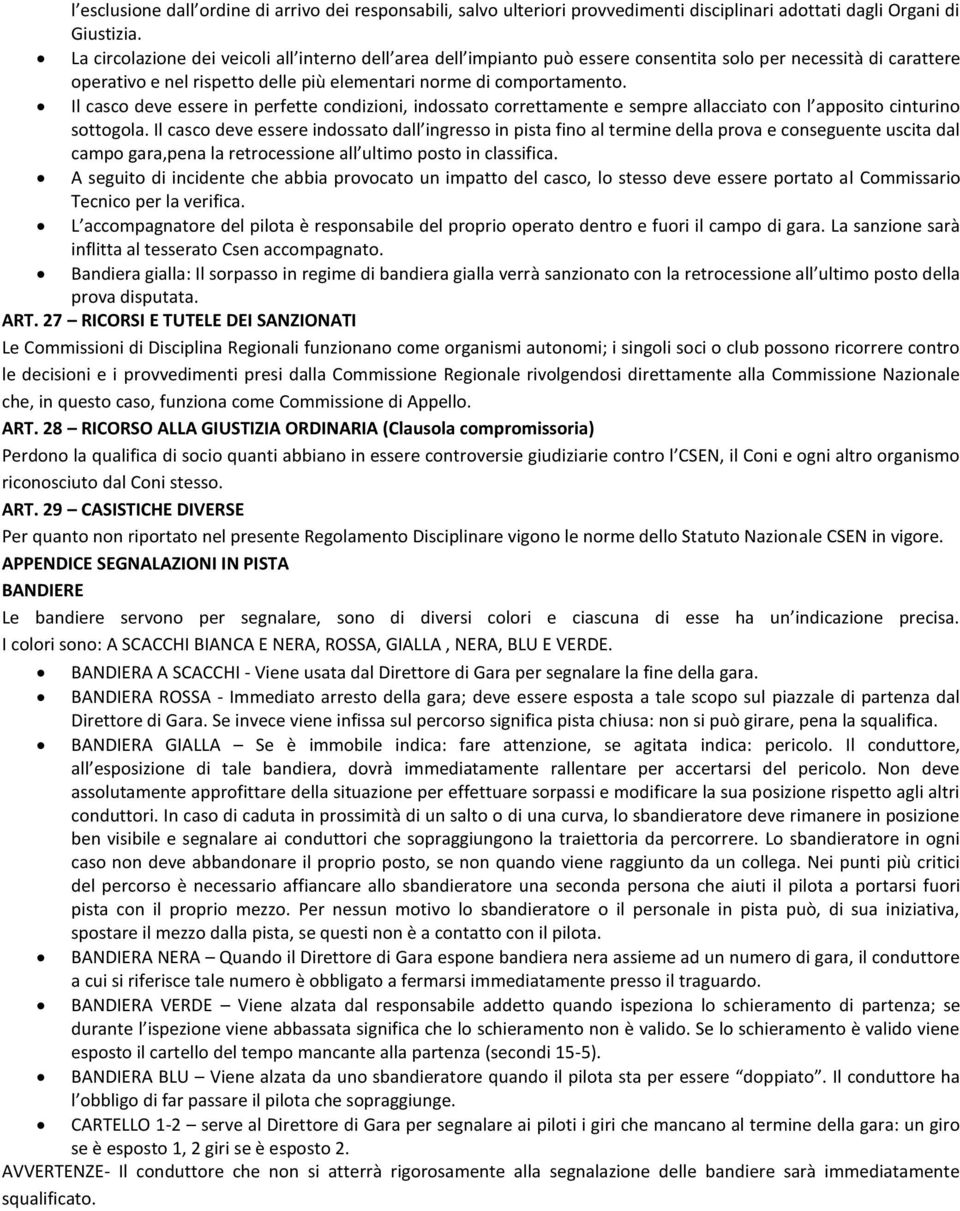 Il casco deve essere in perfette condizioni, indossato correttamente e sempre allacciato con l apposito cinturino sottogola.