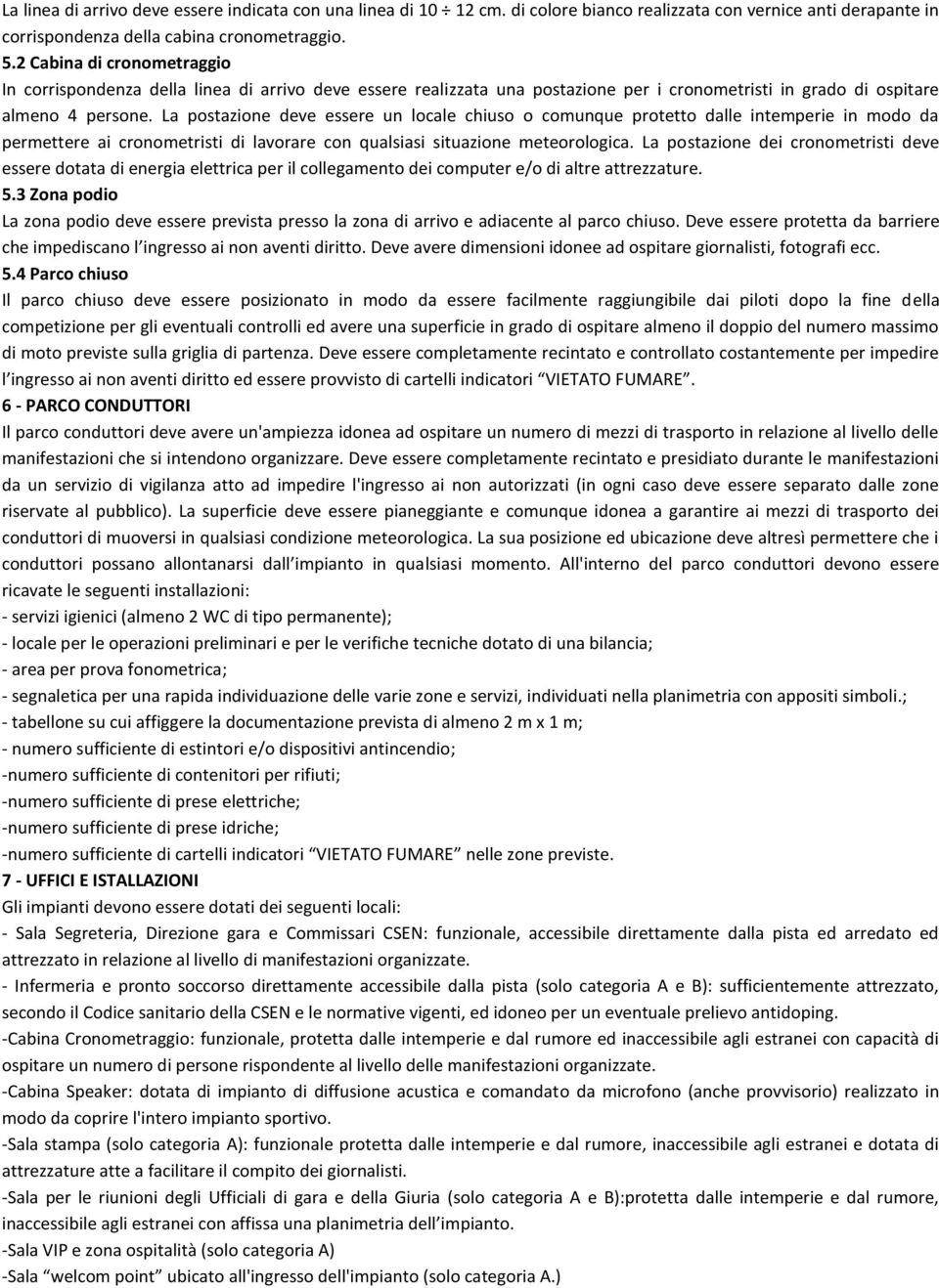 La postazione deve essere un locale chiuso o comunque protetto dalle intemperie in modo da permettere ai cronometristi di lavorare con qualsiasi situazione meteorologica.