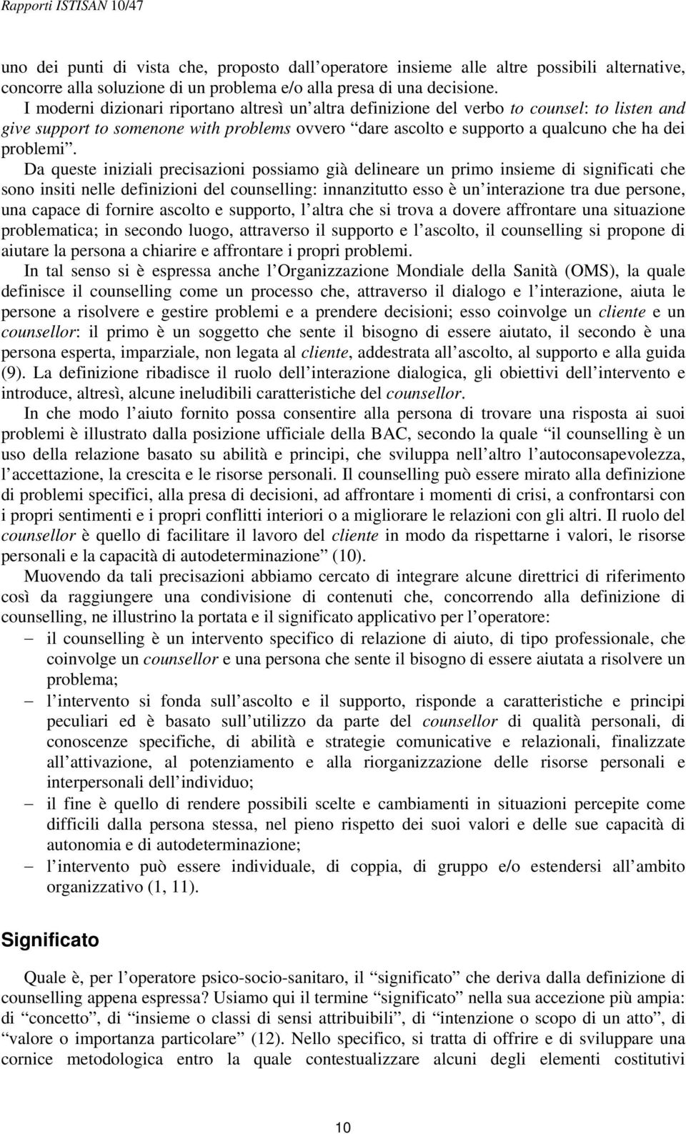 Da queste iniziali precisazioni possiamo già delineare un primo insieme di significati che sono insiti nelle definizioni del counselling: innanzitutto esso è un interazione tra due persone, una