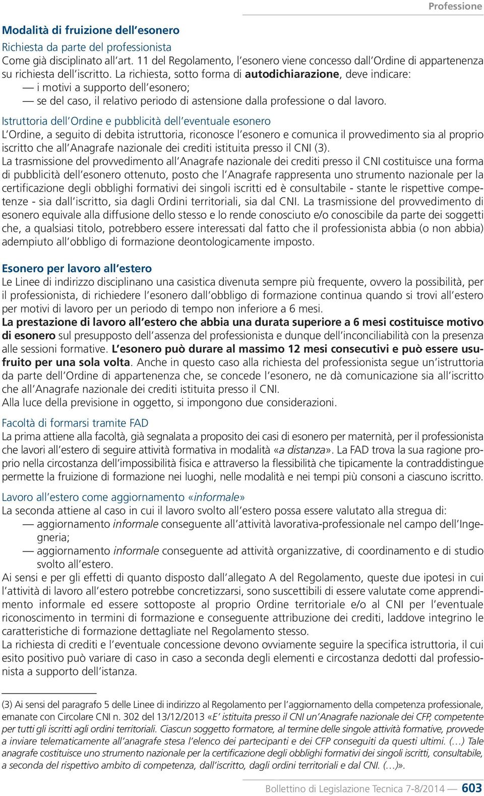 La richiesta, sotto forma di autodichiarazione, deve indicare: i motivi a supporto dell esonero; se del caso, il relativo periodo di astensione dalla professione o dal lavoro.