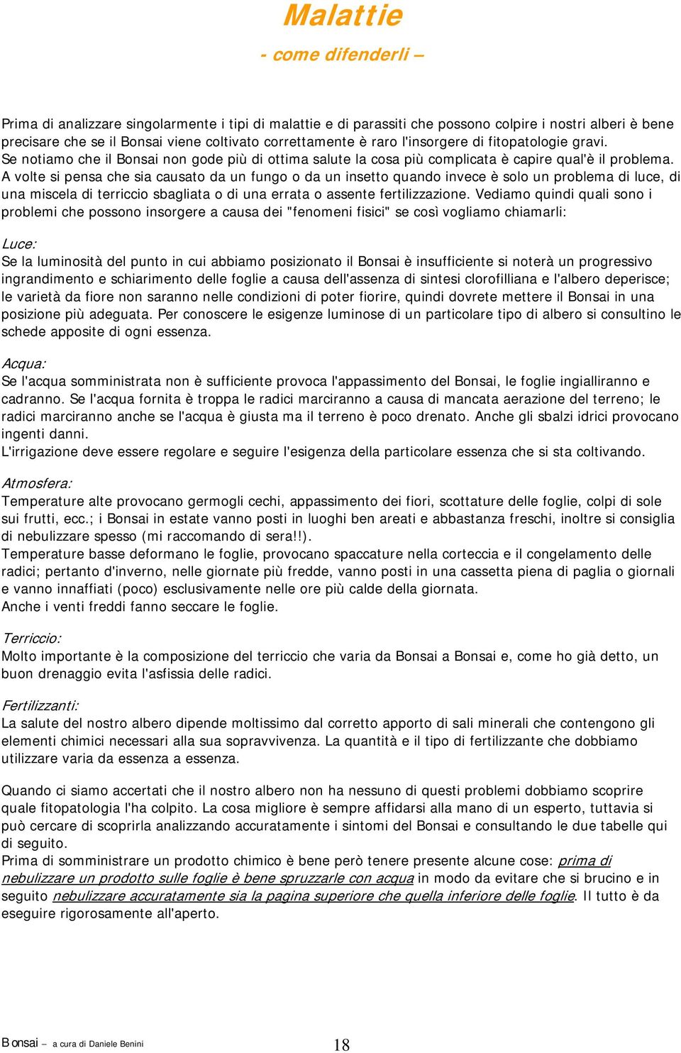 A volte si pensa che sia causato da un fungo o da un insetto quando invece è solo un problema di luce, di una miscela di terriccio sbagliata o di una errata o assente fertilizzazione.