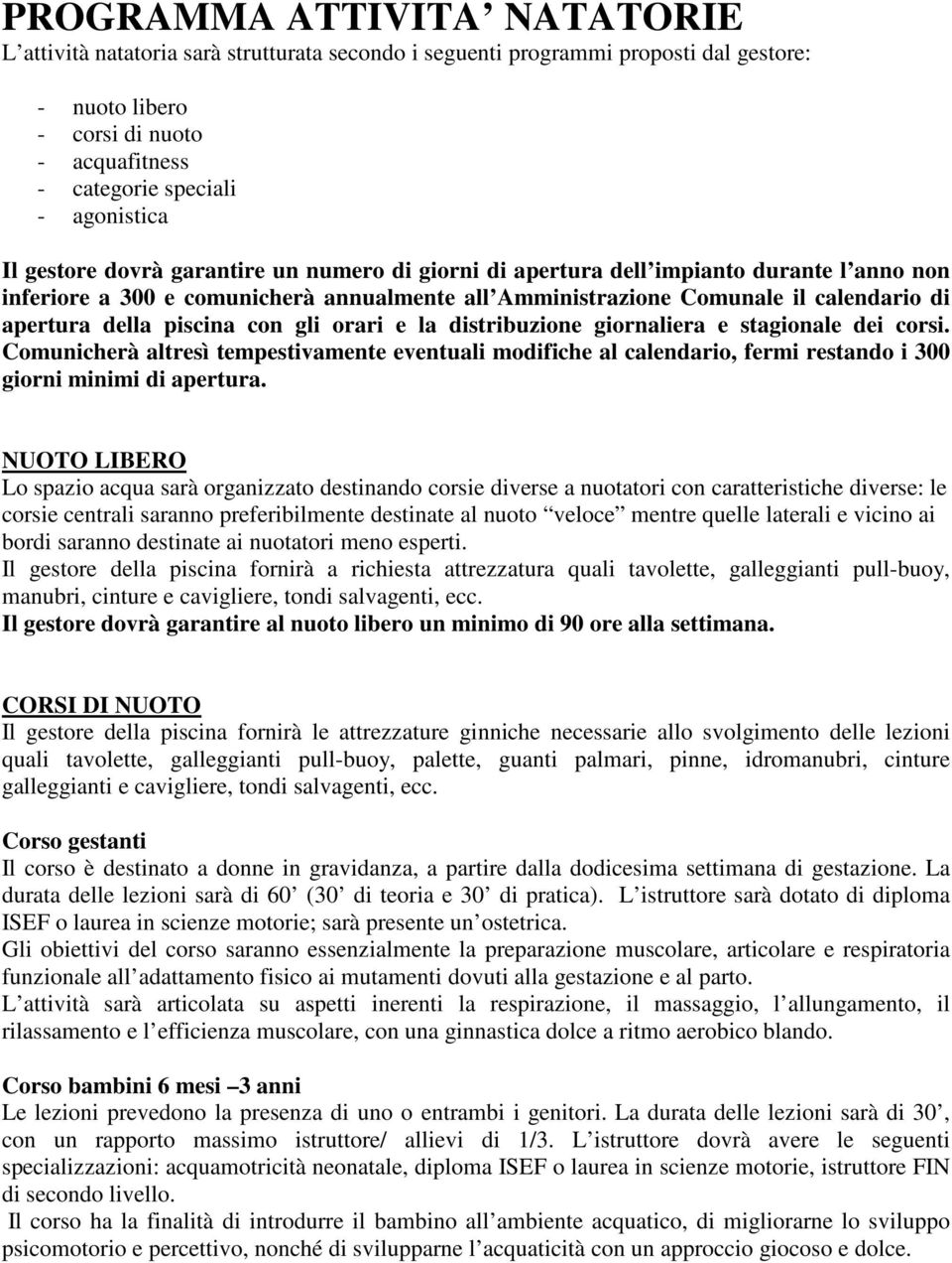 piscina con gli orari e la distribuzione giornaliera e stagionale dei corsi. Comunicherà altresì tempestivamente eventuali modifiche al calendario, fermi restando i 300 giorni minimi di apertura.