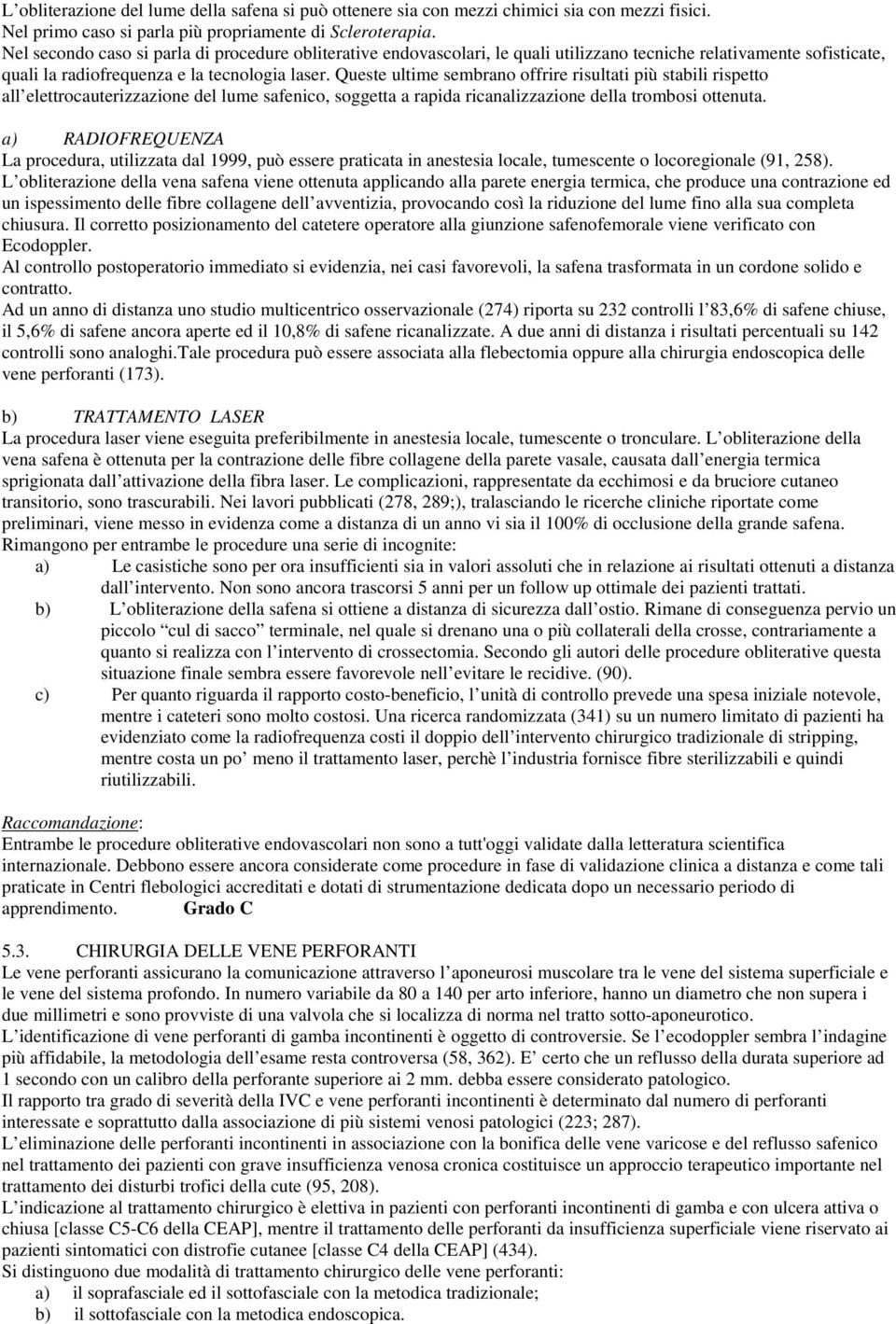 Queste ultime sembrano offrire risultati più stabili rispetto all elettrocauterizzazione del lume safenico, soggetta a rapida ricanalizzazione della trombosi ottenuta.