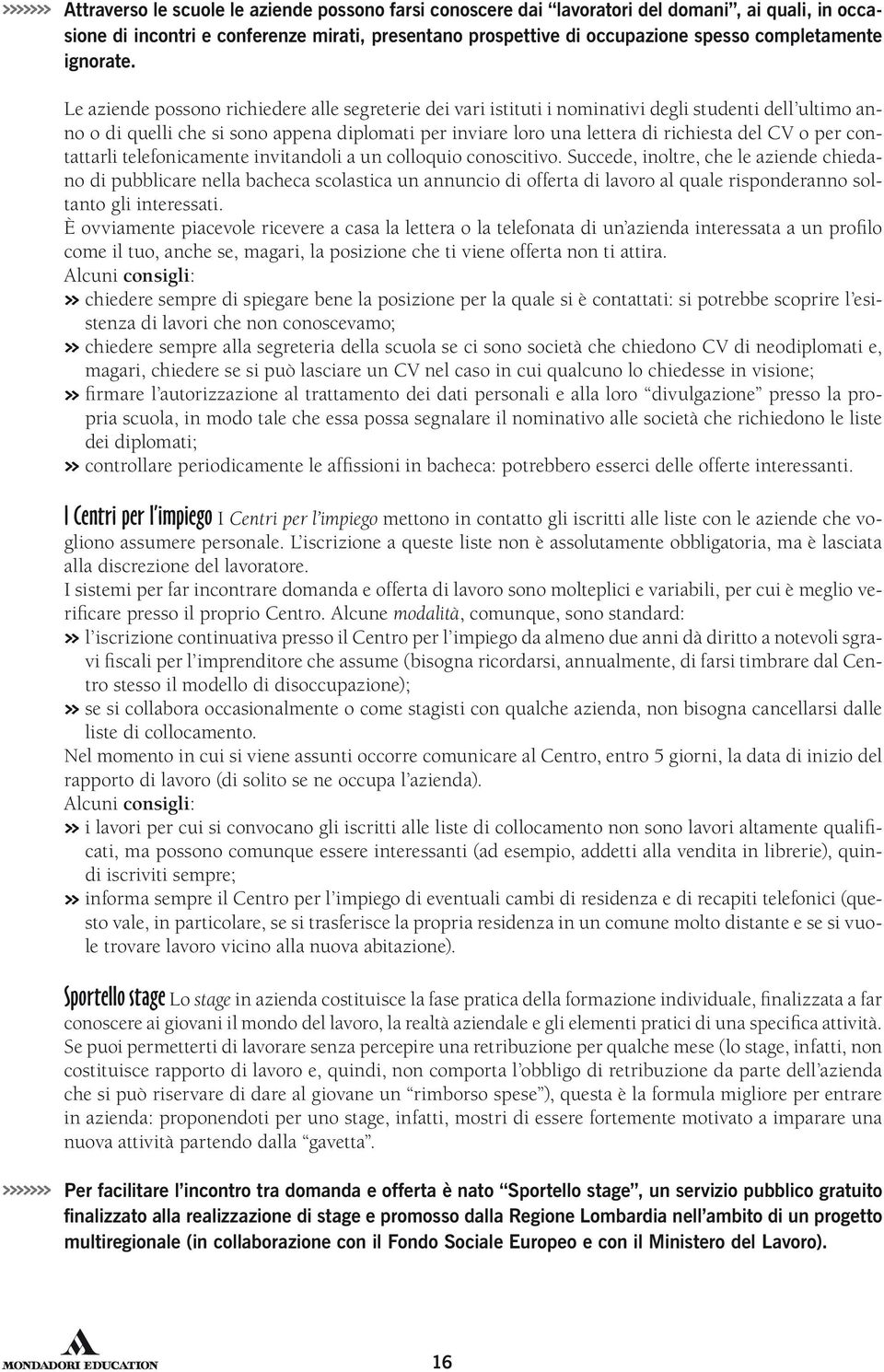 Le aziende possono richiedere alle segreterie dei vari istituti i nominativi degli studenti dell ultimo anno o di quelli che si sono appena diplomati per inviare loro una lettera di richiesta del CV