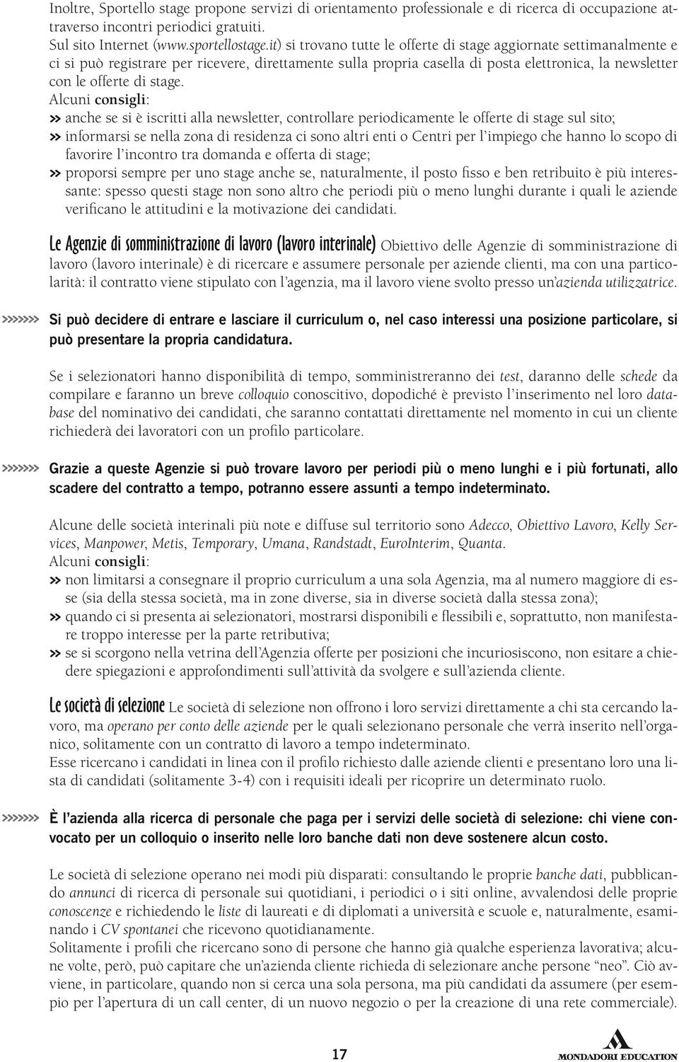 Alcuni consigli: anche se si è iscritti alla newsletter, controllare periodicamente le offerte di stage sul sito; informarsi se nella zona di residenza ci sono altri enti o Centri per l impiego che