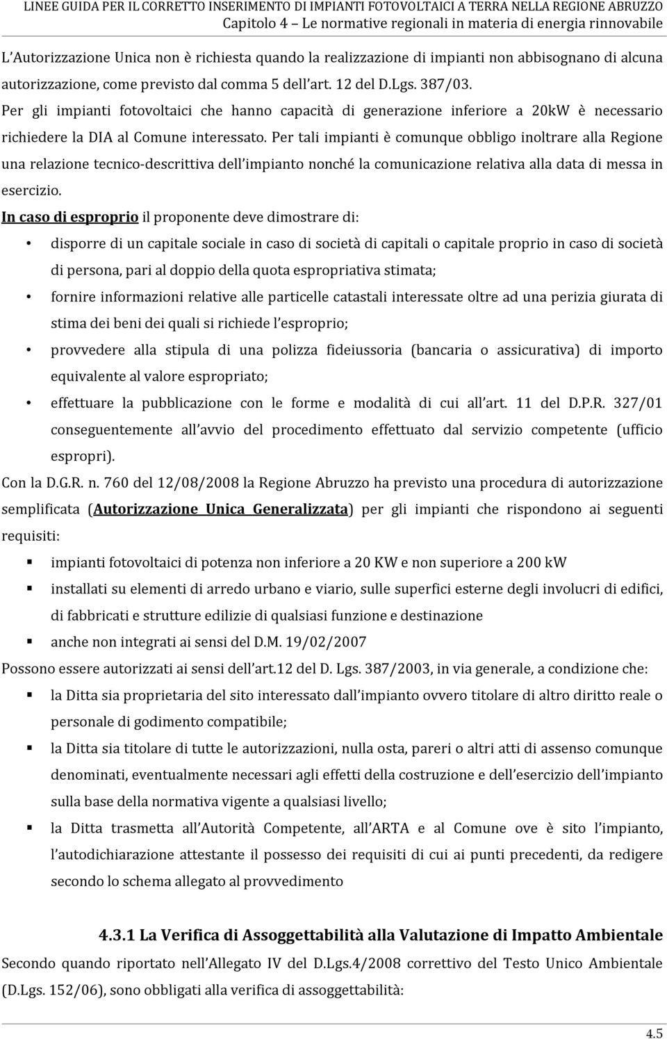 Per tali impianti è comunque obbligo inoltrare alla Regione una relazione tecnico-descrittiva dell impianto nonché la comunicazione relativa alla data di messa in esercizio.