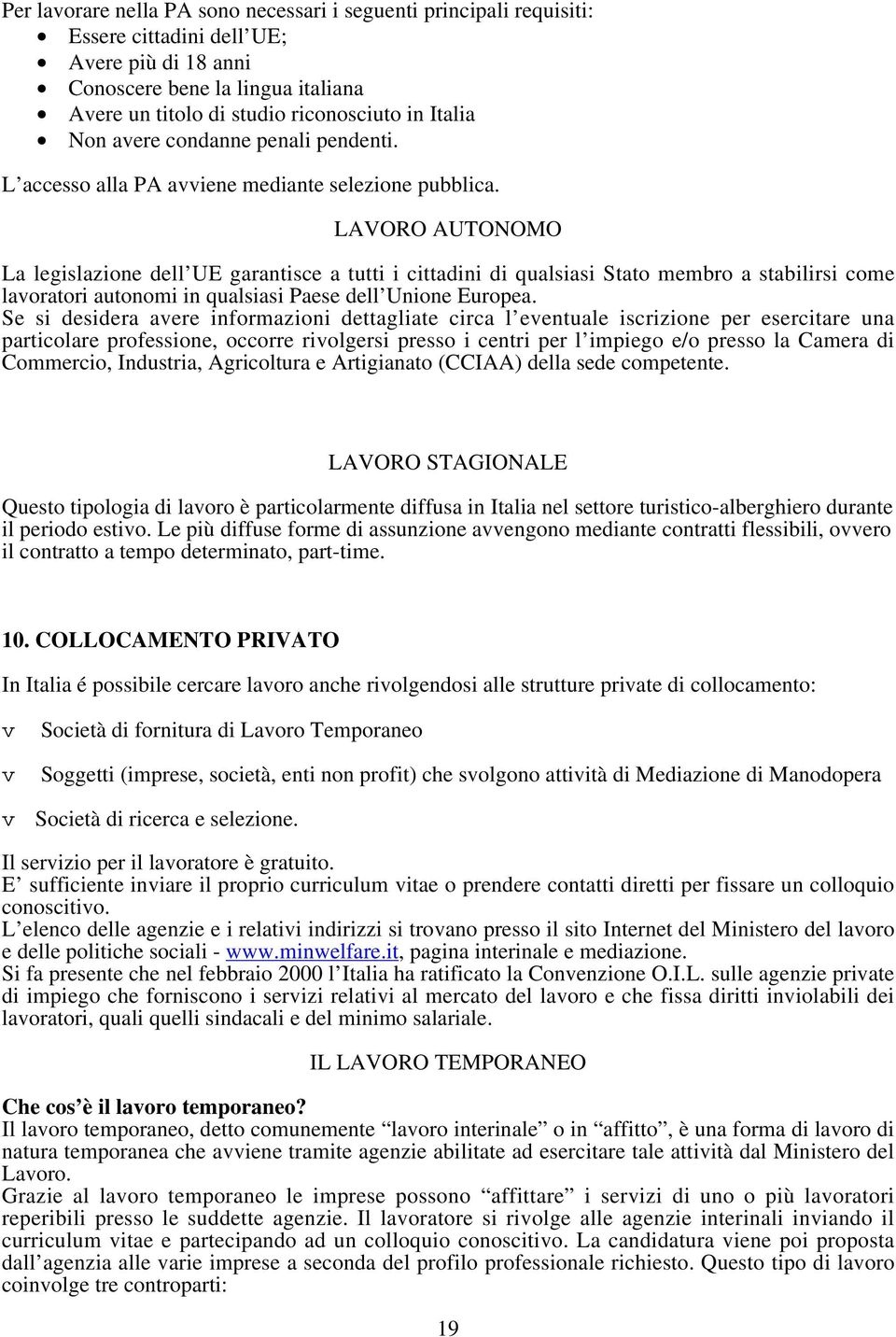 LAVORO AUTONOMO La legislazione dell UE garantisce a tutti i cittadini di qualsiasi Stato membro a stabilirsi come lavoratori autonomi in qualsiasi Paese dell Unione Europea.