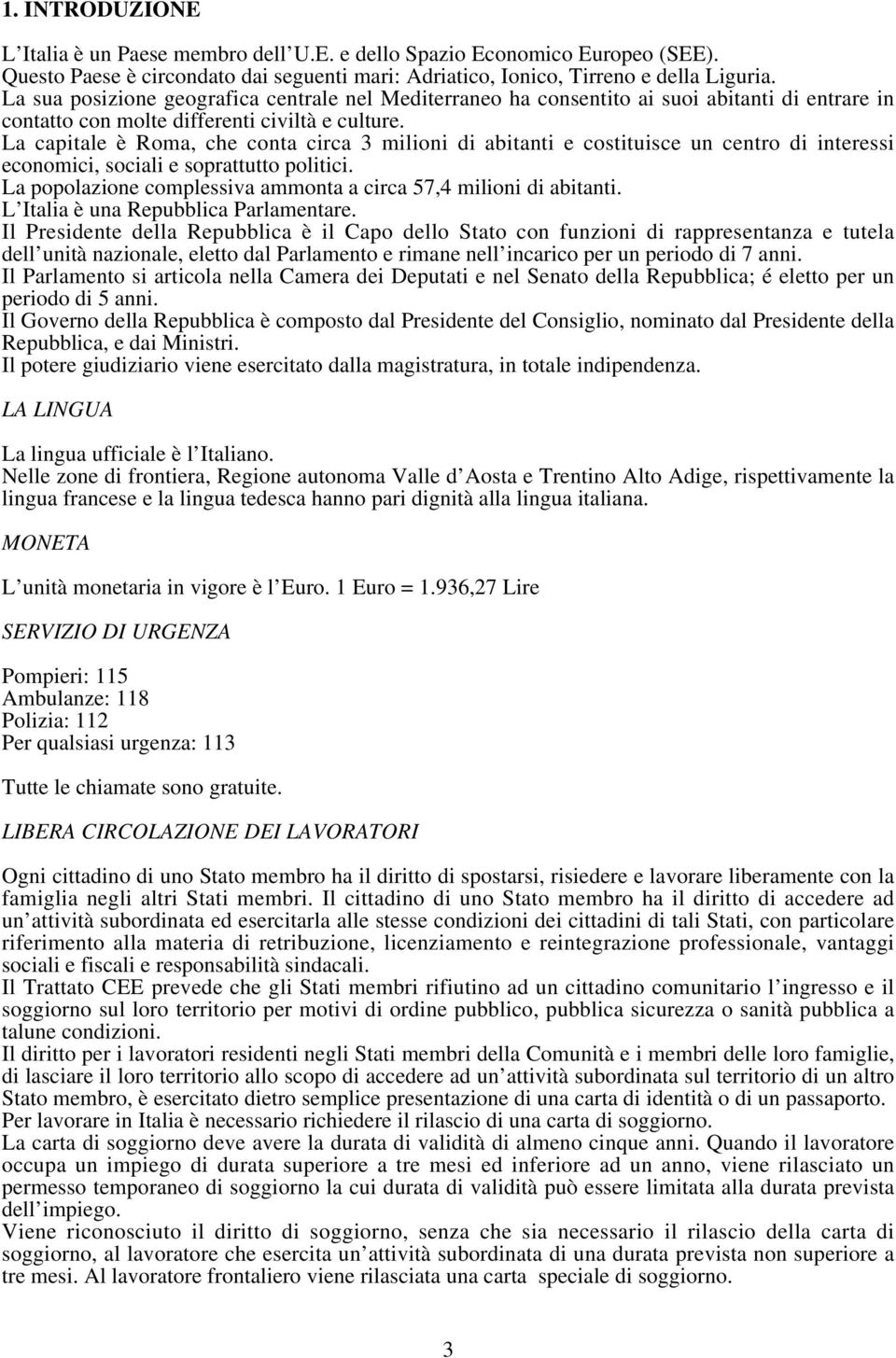 La capitale è Roma, che conta circa 3 milioni di abitanti e costituisce un centro di interessi economici, sociali e soprattutto politici.